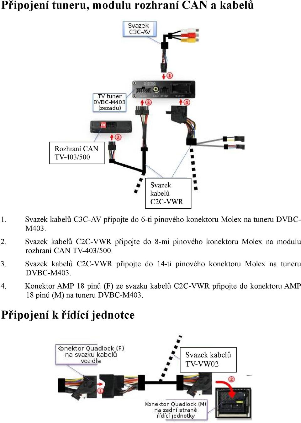 Svazek kabelů C2C-VWR připojte do 8-mi pinového konektoru Molex na modulu rozhraní CAN TV-403/500. 3.