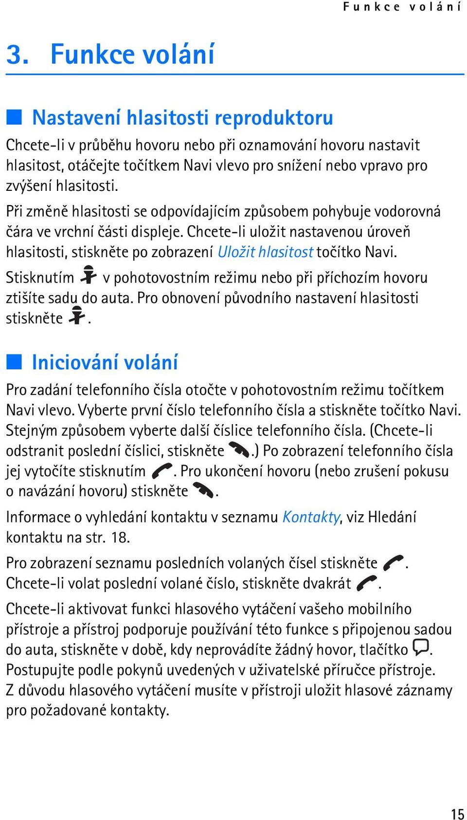 Pøi zmìnì hlasitosti se odpovídajícím zpùsobem pohybuje vodorovná èára ve vrchní èásti displeje. Chcete-li ulo¾it nastavenou úroveò hlasitosti, stisknìte po zobrazení Ulo¾it hlasitost toèítko Navi.