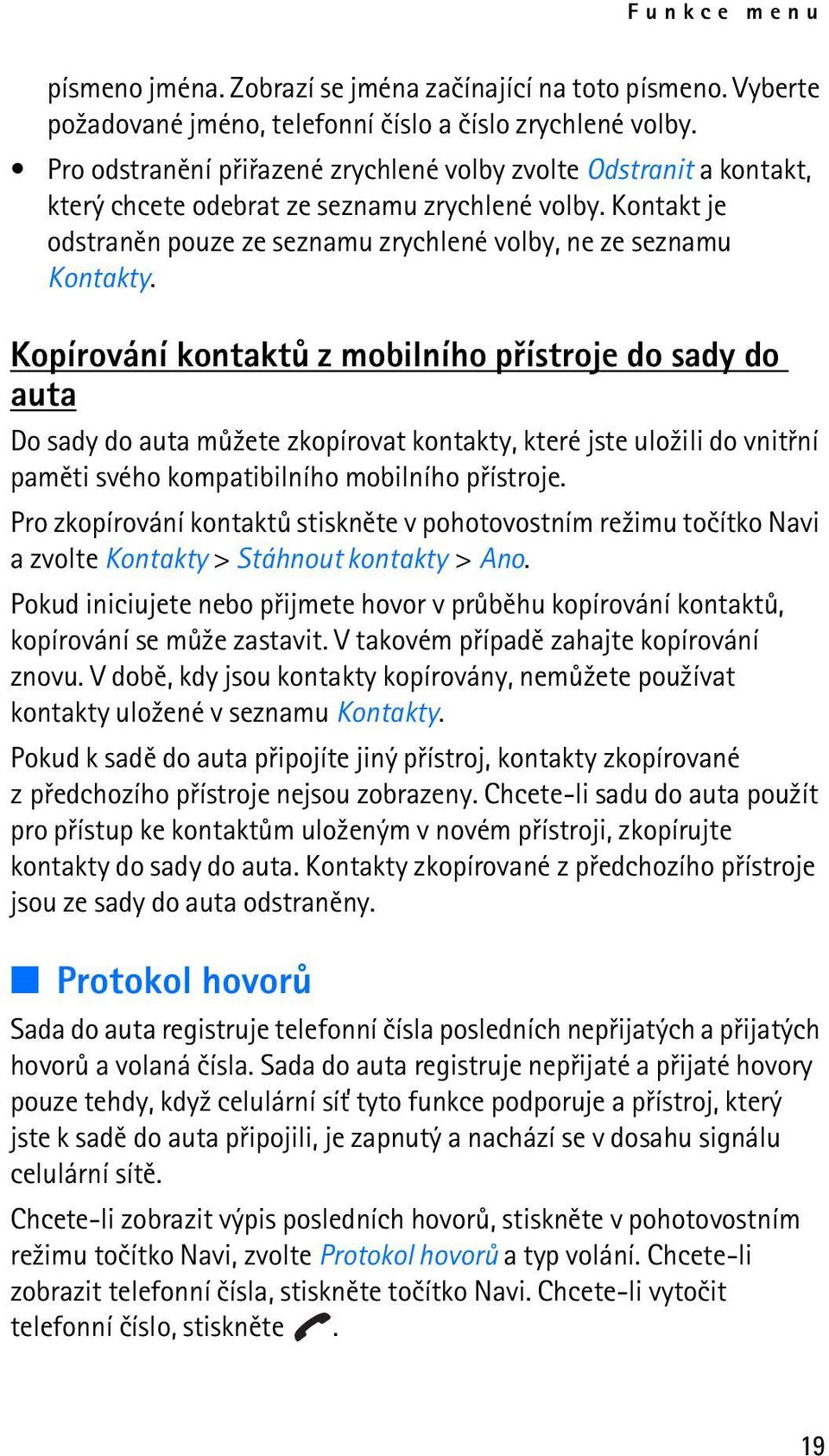 Kopírování kontaktù z mobilního pøístroje do sady do auta Do sady do auta mù¾ete zkopírovat kontakty, které jste ulo¾ili do vnitøní pamìti svého kompatibilního mobilního pøístroje.