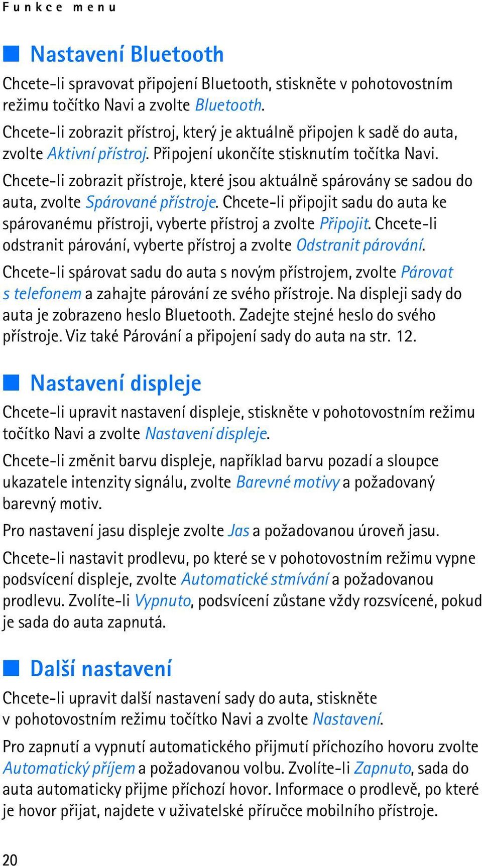 Chcete-li zobrazit pøístroje, které jsou aktuálnì spárovány se sadou do auta, zvolte Spárované pøístroje. Chcete-li pøipojit sadu do auta ke spárovanému pøístroji, vyberte pøístroj a zvolte Pøipojit.