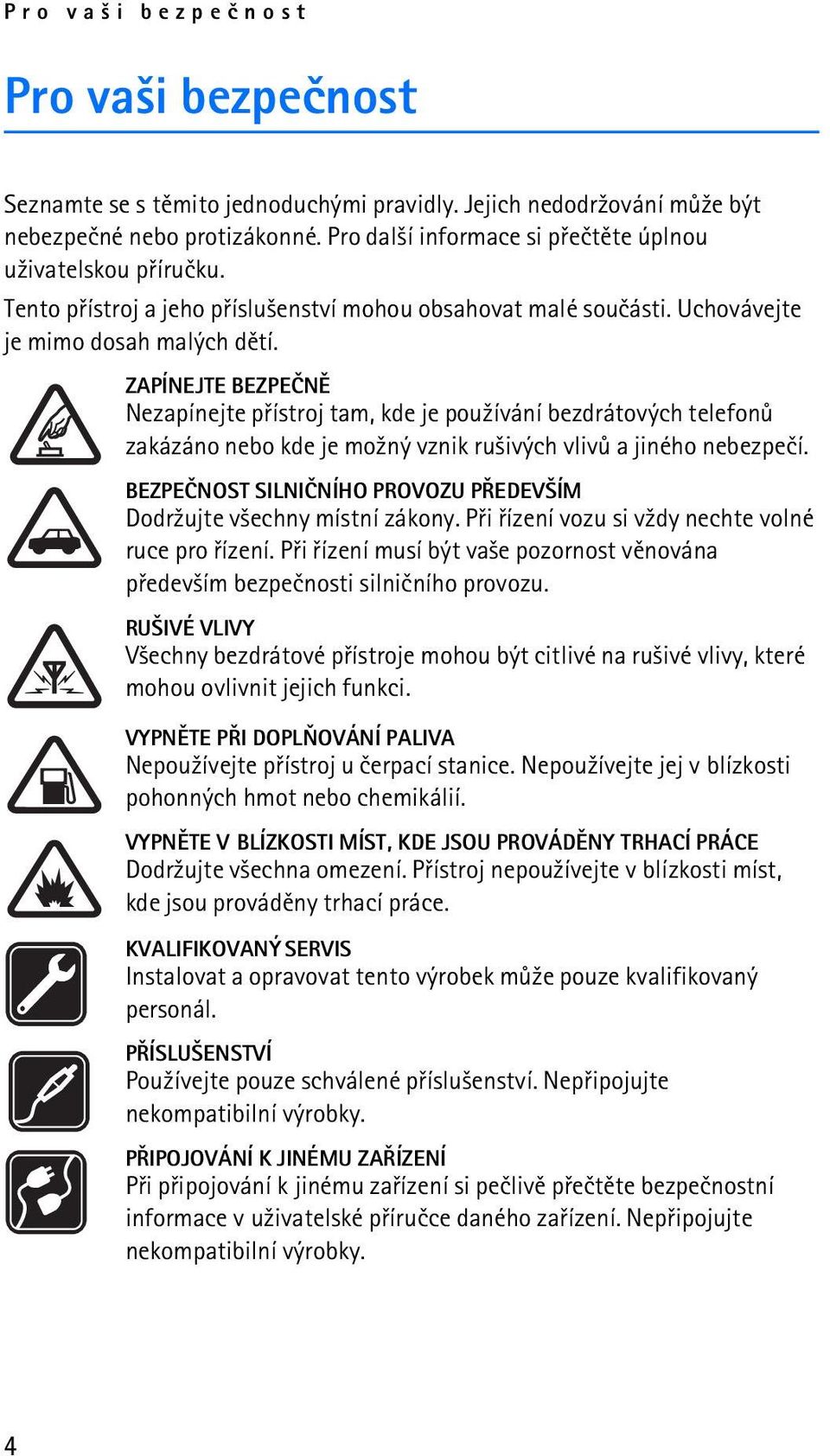 ZAPÍNEJTE BEZPEÈNÌ Nezapínejte pøístroj tam, kde je pou¾ívání bezdrátových telefonù zakázáno nebo kde je mo¾ný vznik ru¹ivých vlivù a jiného nebezpeèí.