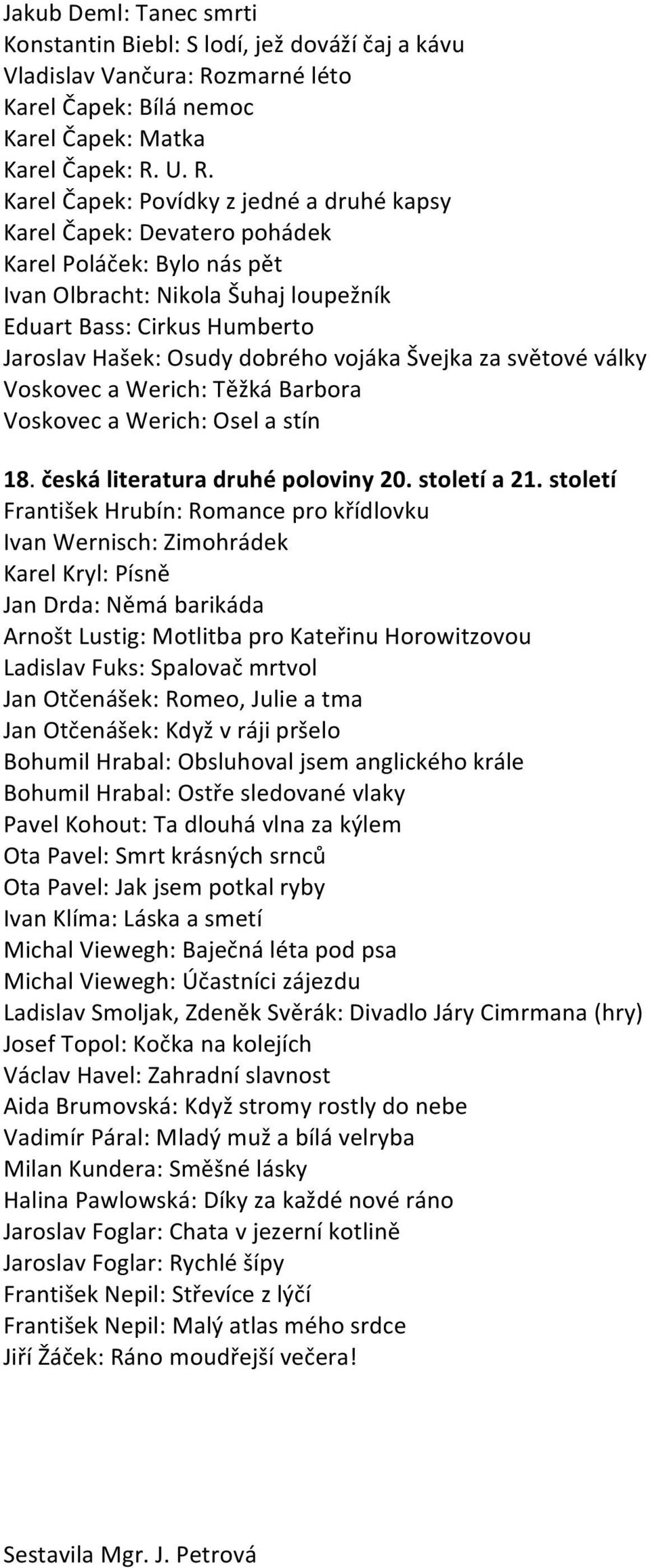 U. R. Karel Čapek: Povídky z jedné a druhé kapsy Karel Čapek: Devatero pohádek Karel Poláček: Bylo nás pět Ivan Olbracht: Nikola Šuhaj loupežník Eduart Bass: Cirkus Humberto Jaroslav Hašek: Osudy