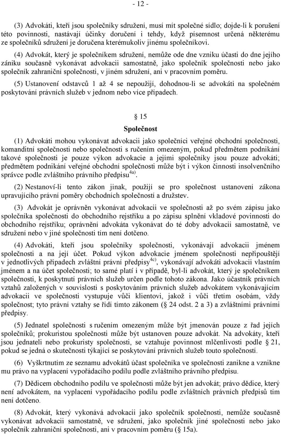 (4) Advokát, který je společníkem sdružení, nemůže ode dne vzniku účasti do dne jejího zániku současně vykonávat advokacii samostatně, jako společník společnosti nebo jako společník zahraniční