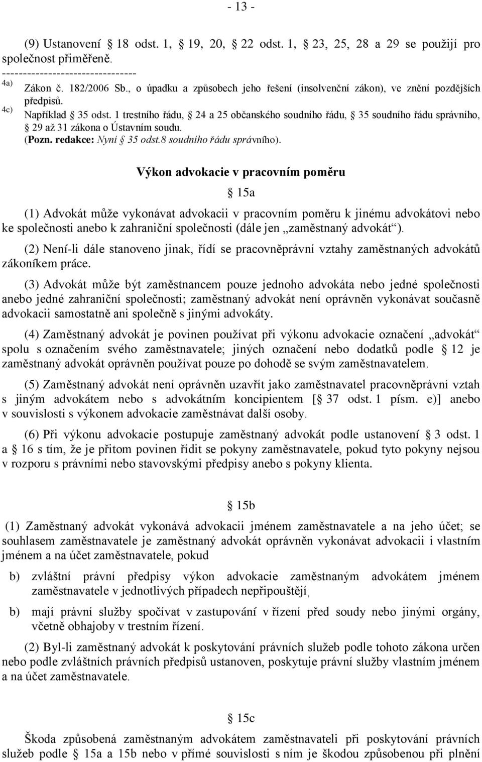 1 trestního řádu, 24 a 25 občanského soudního řádu, 35 soudního řádu správního, 29 až 31 zákona o Ústavním soudu. (Pozn. redakce: Nyní 35 odst.8 soudního řádu správního).