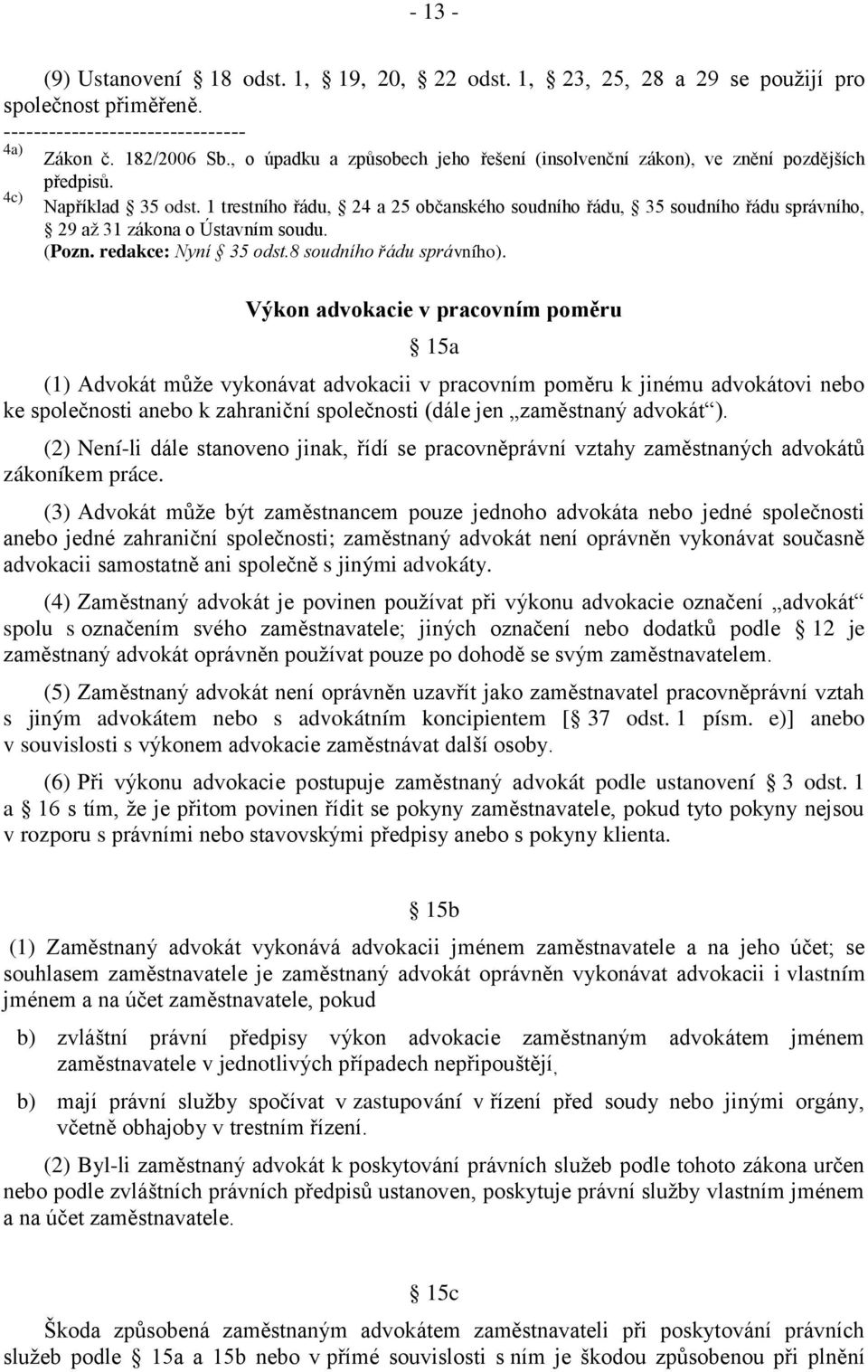 1 trestního řádu, 24 a 25 občanského soudního řádu, 35 soudního řádu správního, 29 až 31 zákona o Ústavním soudu. (Pozn. redakce: Nyní 35 odst.8 soudního řádu správního).