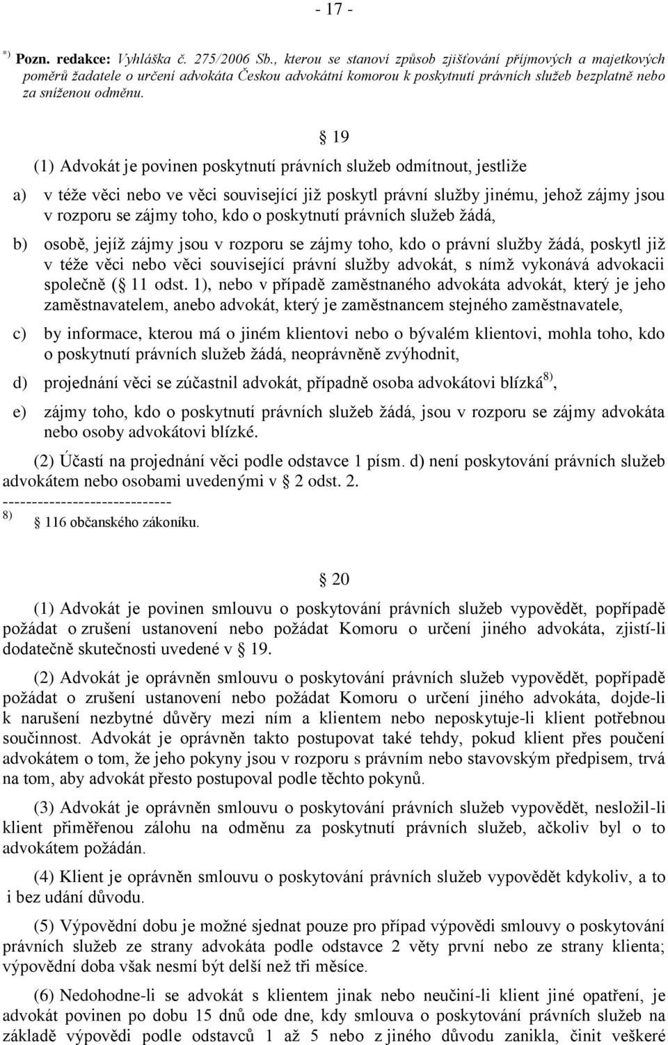 19 (1) Advokát je povinen poskytnutí právních služeb odmítnout, jestliže a) v téže věci nebo ve věci související již poskytl právní služby jinému, jehož zájmy jsou v rozporu se zájmy toho, kdo o