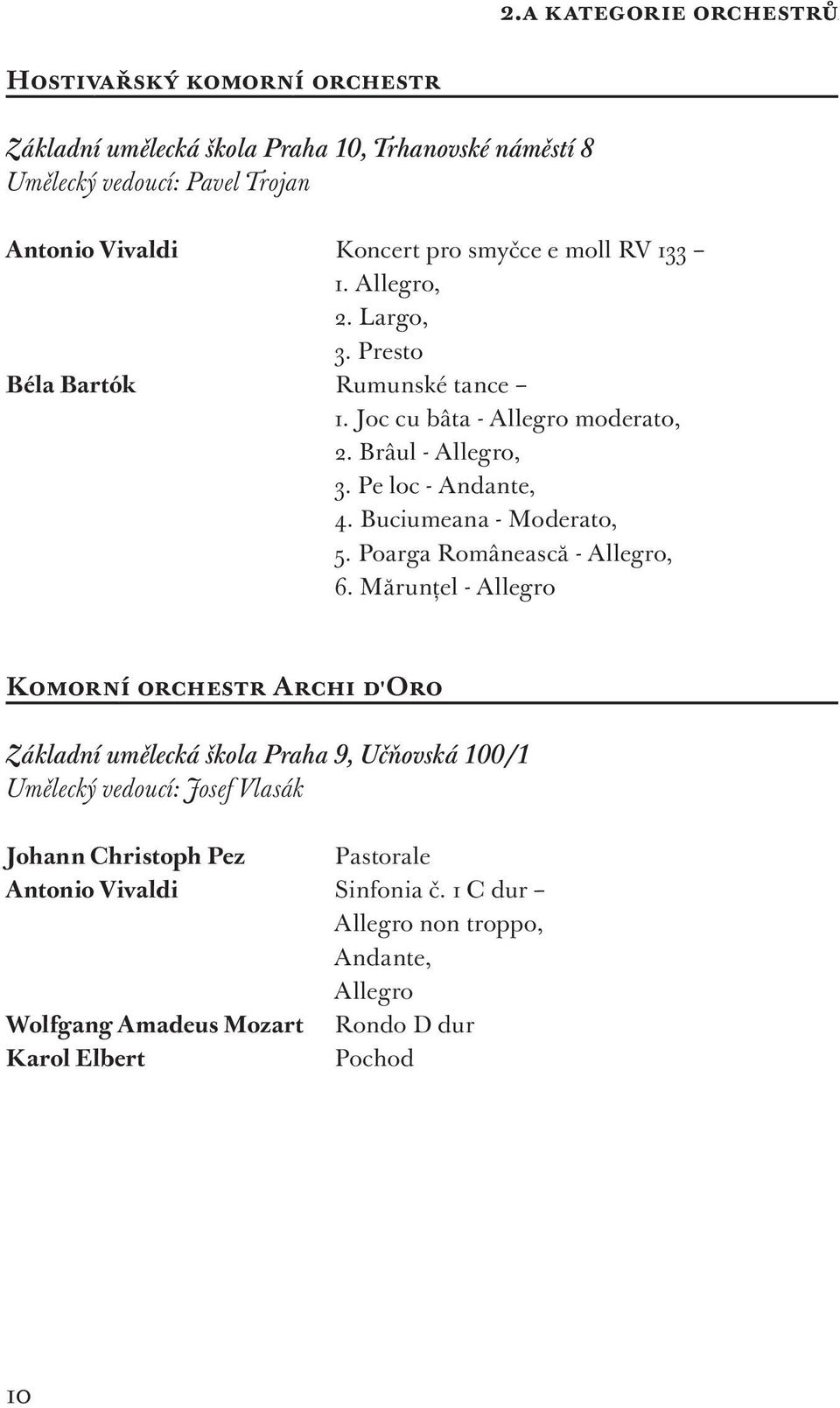 Allegro, 2. Largo, 3. Presto Béla Bartók Rumunské tance 1. Joc cu bâta - Allegro moderato, 2. Brâul - Allegro, 3. Pe loc - Andante, 4. Buciumeana - Moderato, 5.