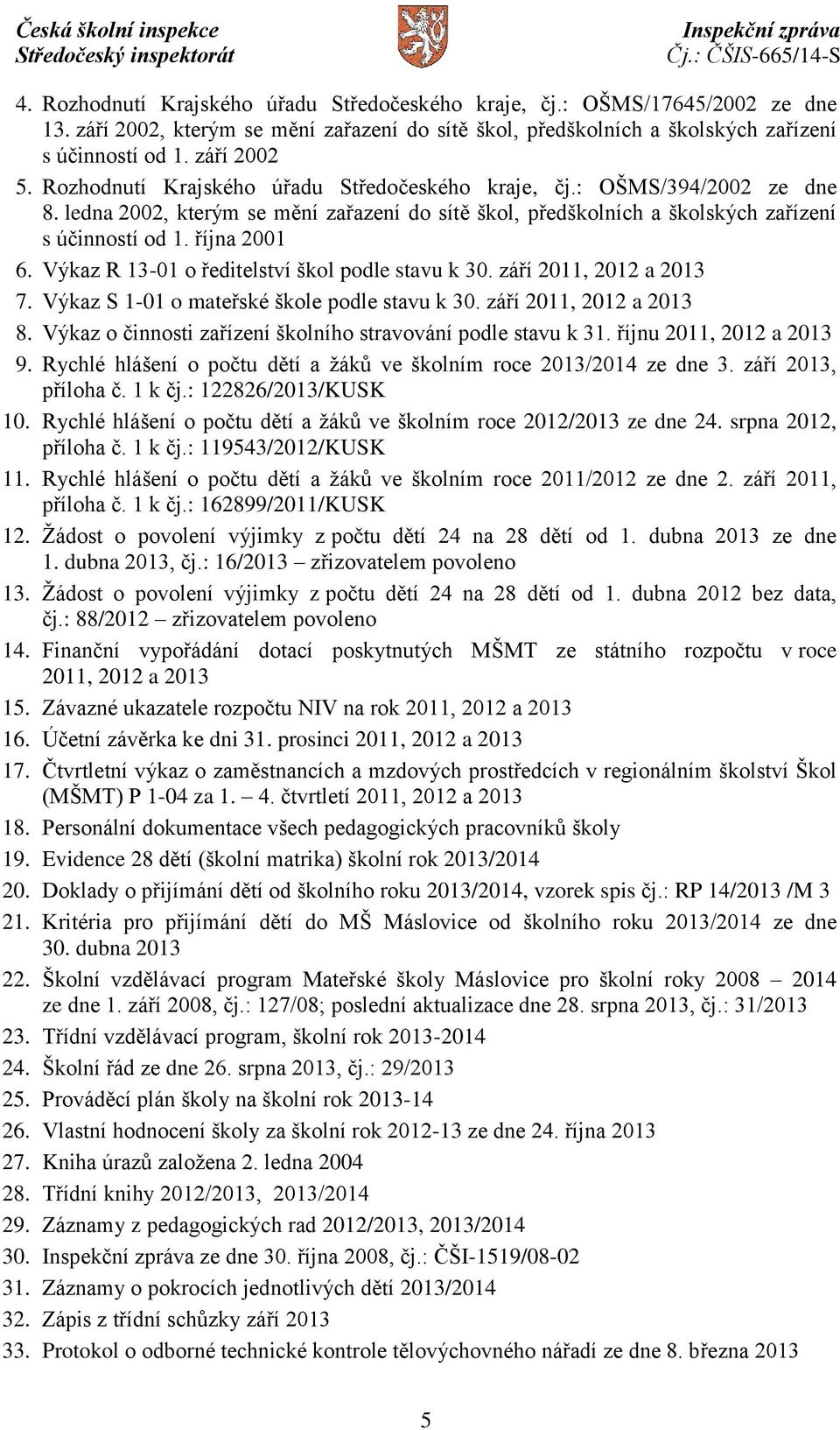 Výkaz R 13-01 o ředitelství škol podle stavu k 30. září 2011, 2012 a 2013 7. Výkaz S 1-01 o mateřské škole podle stavu k 30. září 2011, 2012 a 2013 8.