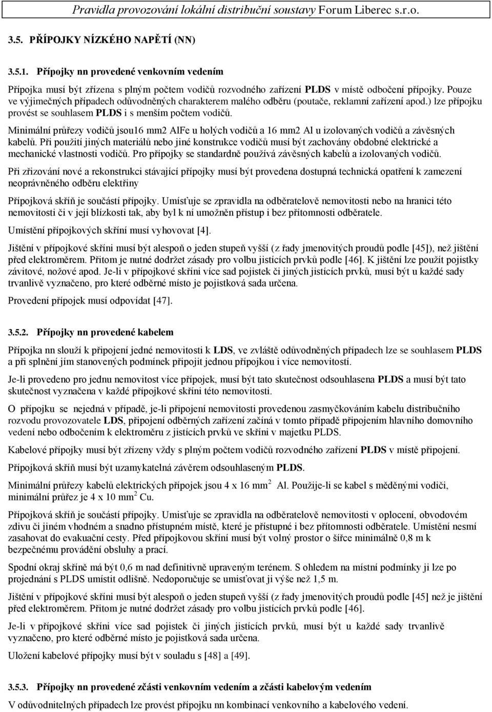 Minimální průřezy vodičů jsou16 mm2 AlFe u holých vodičů a 16 mm2 Al u izolovaných vodičů a závěsných kabelů.