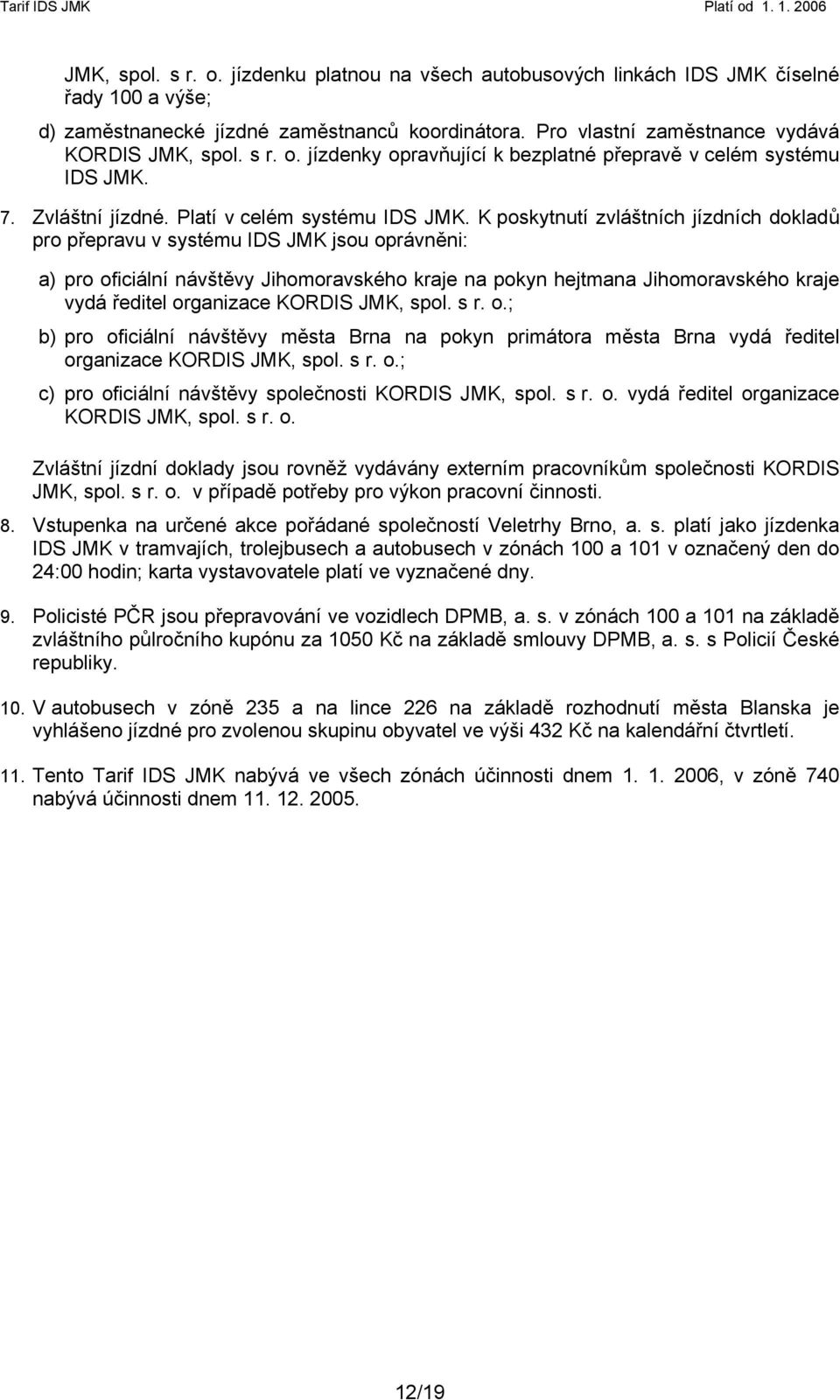 K poskytnutí zvláštních jízdních dokladů pro přepravu v systému IDS JMK jsou oprávněni: a) pro oficiální návštěvy Jihomoravského kraje na pokyn hejtmana Jihomoravského kraje vydá ředitel organizace