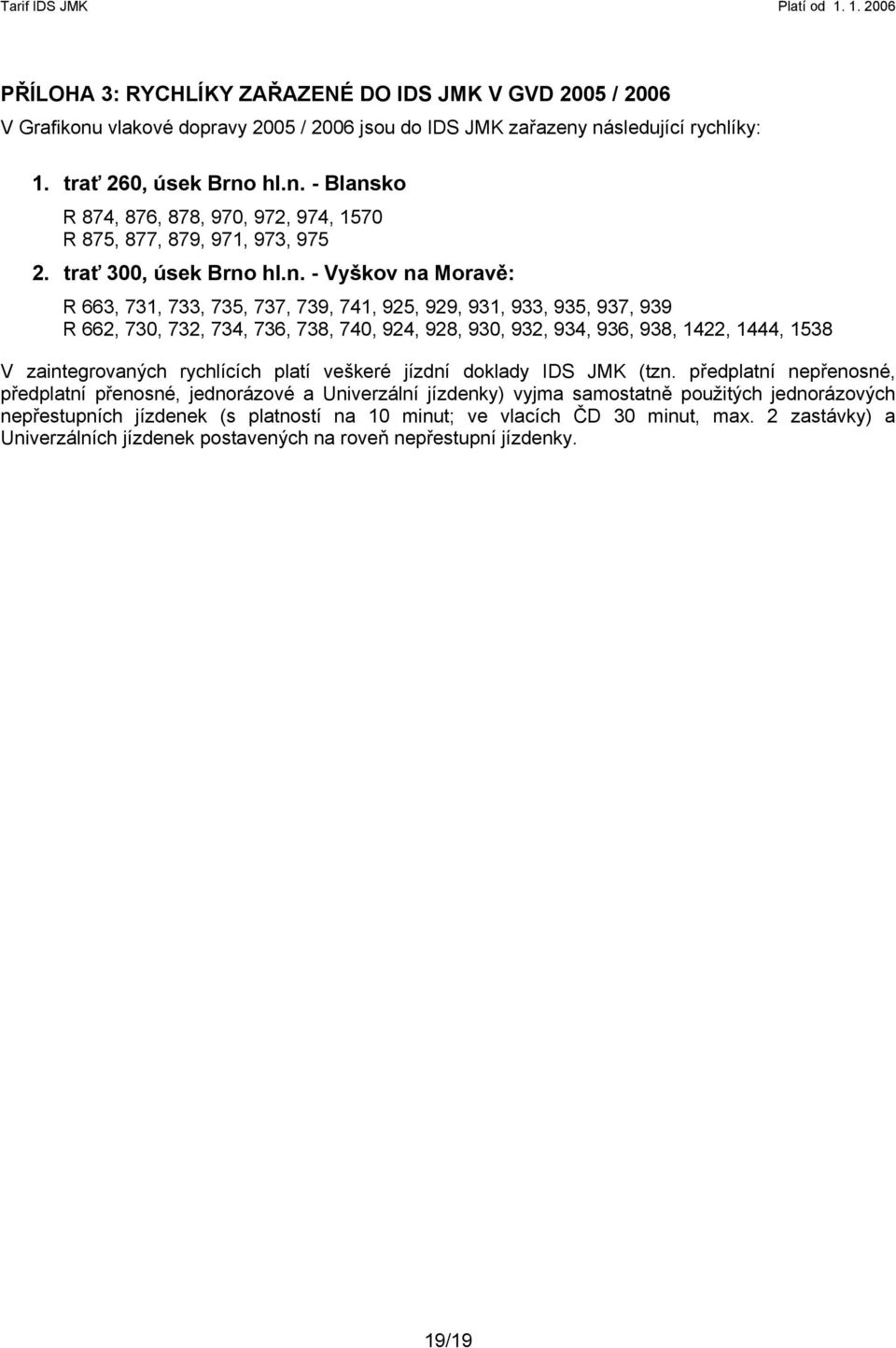 hl.n. - Vyškov na Moravě: R 663, 731, 733, 735, 737, 739, 741, 925, 929, 931, 933, 935, 937, 939 R 662, 730, 732, 734, 736, 738, 740, 924, 928, 930, 932, 934, 936, 938, 1422, 1444, 1538 V