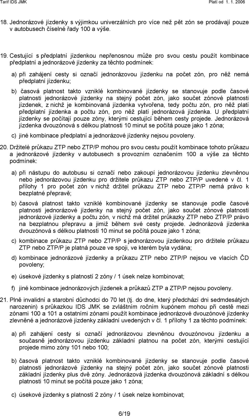 zón, pro něž nemá předplatní jízdenku; b) časová platnost takto vzniklé kombinované jízdenky se stanovuje podle časové platnosti jednorázové jízdenky na stejný počet zón, jako součet zónové platnosti