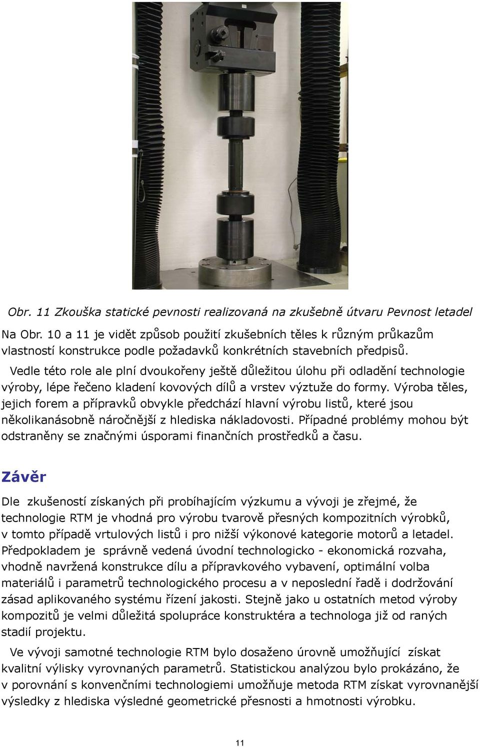 Vedle této role ale plní dvoukořeny ještě důležitou úlohu při odladění technologie výroby, lépe řečeno kladení kovových dílů a vrstev výztuže do formy.