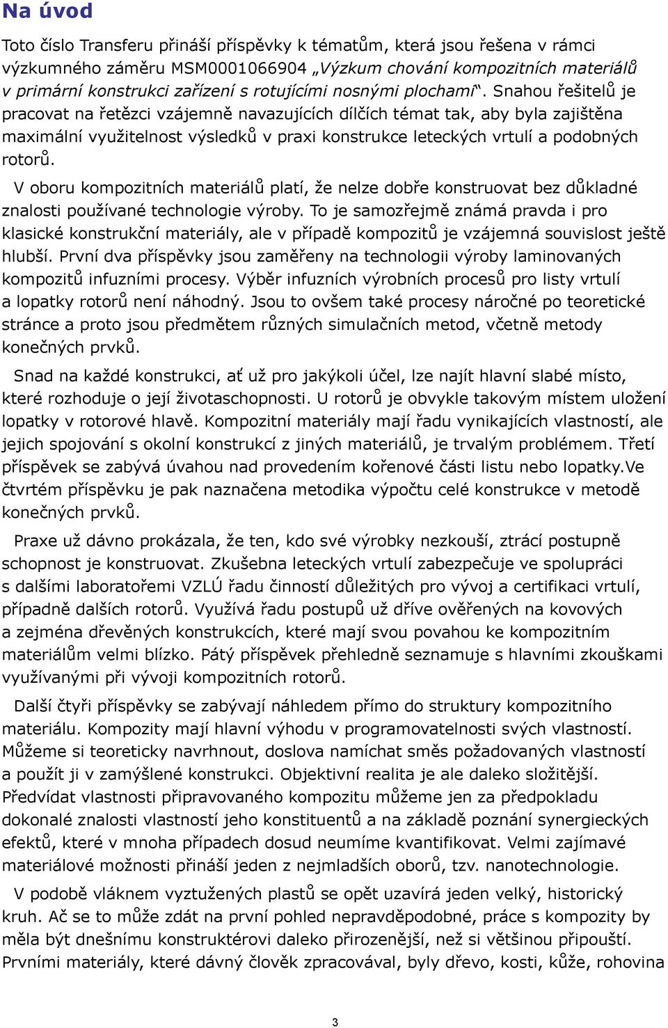 Snahou řešitelů je pracovat na řetězci vzájemně navazujících dílčích témat tak, aby byla zajištěna maximální využitelnost výsledků v praxi konstrukce leteckých vrtulí a podobných rotorů.