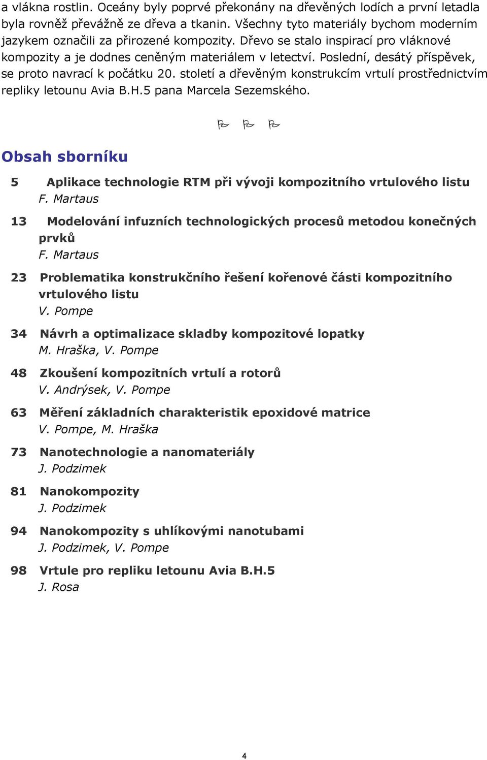 Poslední, desátý příspěvek, se proto navrací k počátku 20. století a dřevěným konstrukcím vrtulí prostřednictvím repliky letounu Avia B.H.5 pana Marcela Sezemského.