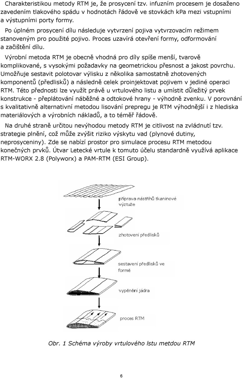 Výrobní metoda RTM je obecně vhodná pro díly spíše menší, tvarově komplikované, s vysokými požadavky na geometrickou přesnost a jakost povrchu.