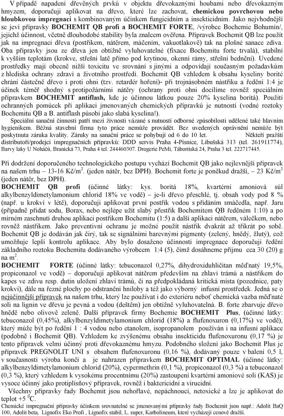 Jako nejvhodnější se jeví přípravky BOCHEMIT QB profi a BOCHEMIT FORTE, /výrobce Bochemie Bohumín/, jejichž účinnost, včetně dlouhodobé stability byla znalcem ověřena.