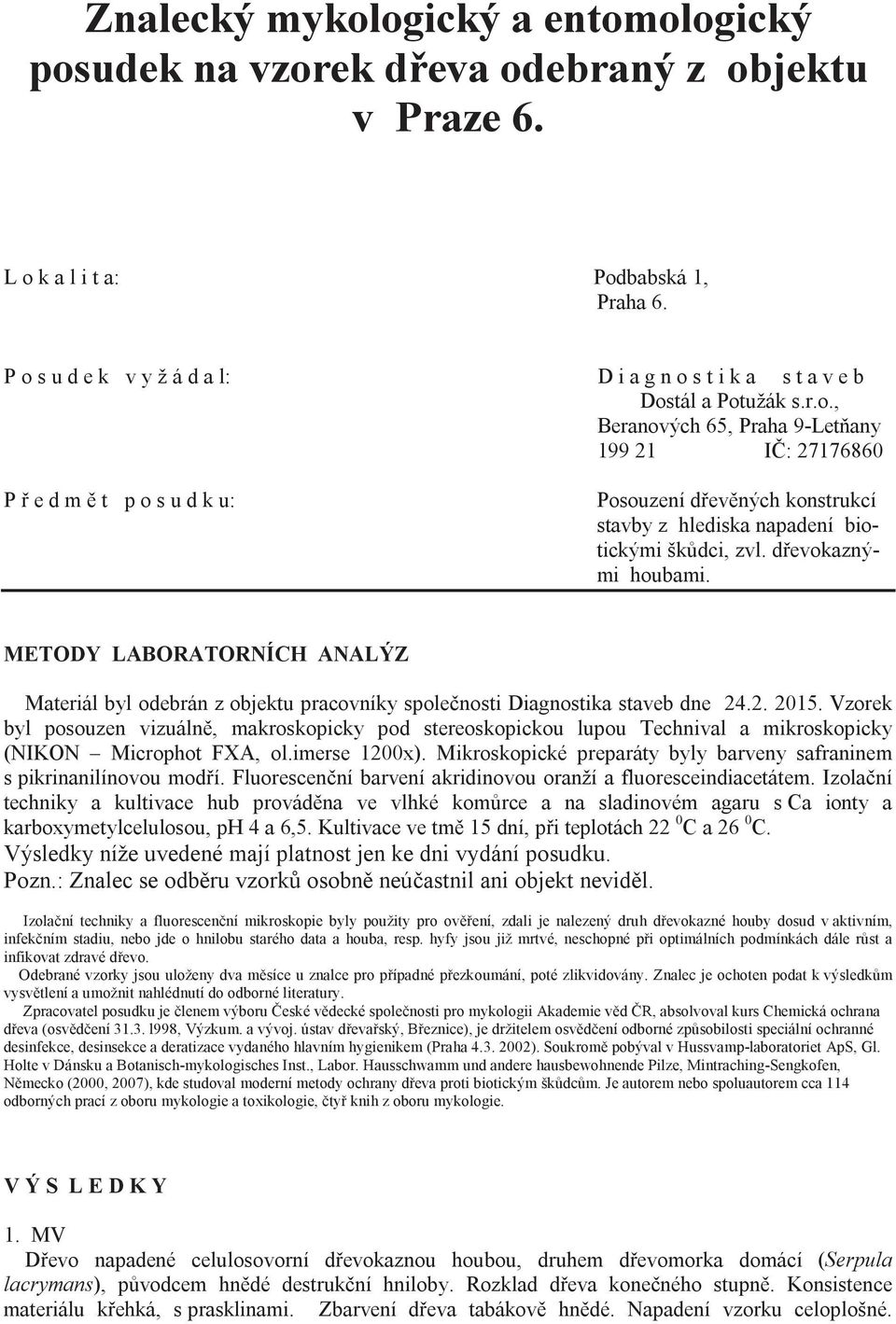 dřevokaznými houbami. METODY LABORATORNÍCH ANALÝZ Materiál byl odebrán z objektu pracovníky společnosti Diagnostika staveb dne 24.2. 2015.