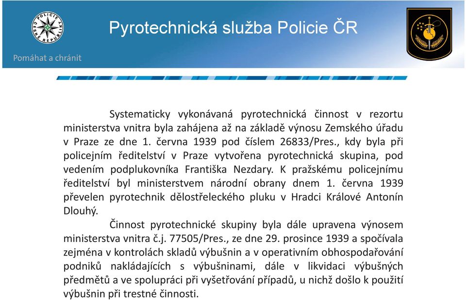 června 1939 převelen pyrotechnik dělostřeleckého pluku v Hradci Králové Antonín Dlouhý. Činnost pyrotechnické skupiny byla dále upravena výnosem ministerstva vnitra č.j. 77505/Pres., ze dne 29.