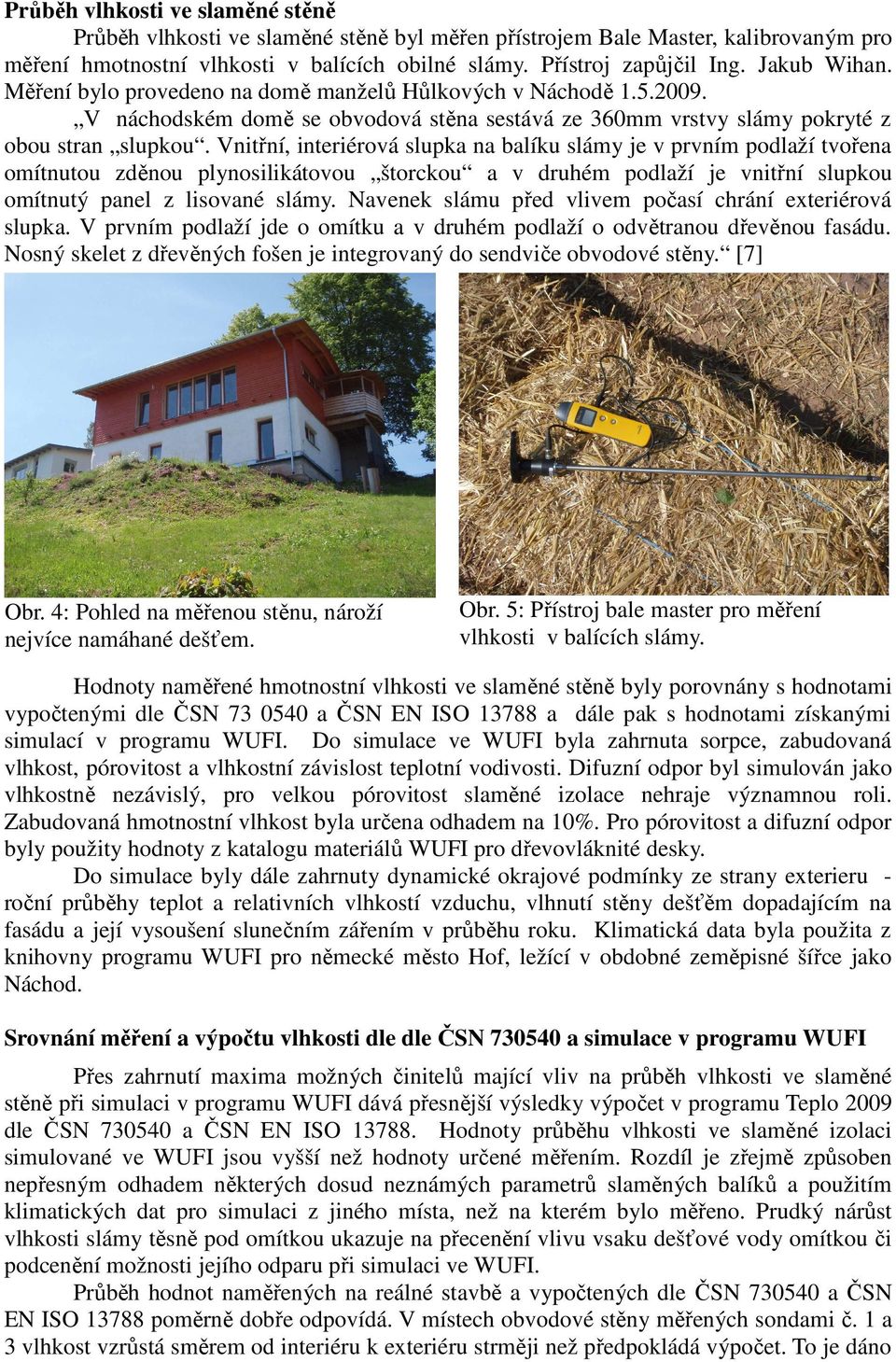 Vnitřní, interiérová slupka na balíku slámy je v prvním podlaží tvořena omítnutou zděnou plynosilikátovou štorckou a v druhém podlaží je vnitřní slupkou omítnutý panel z lisované slámy.