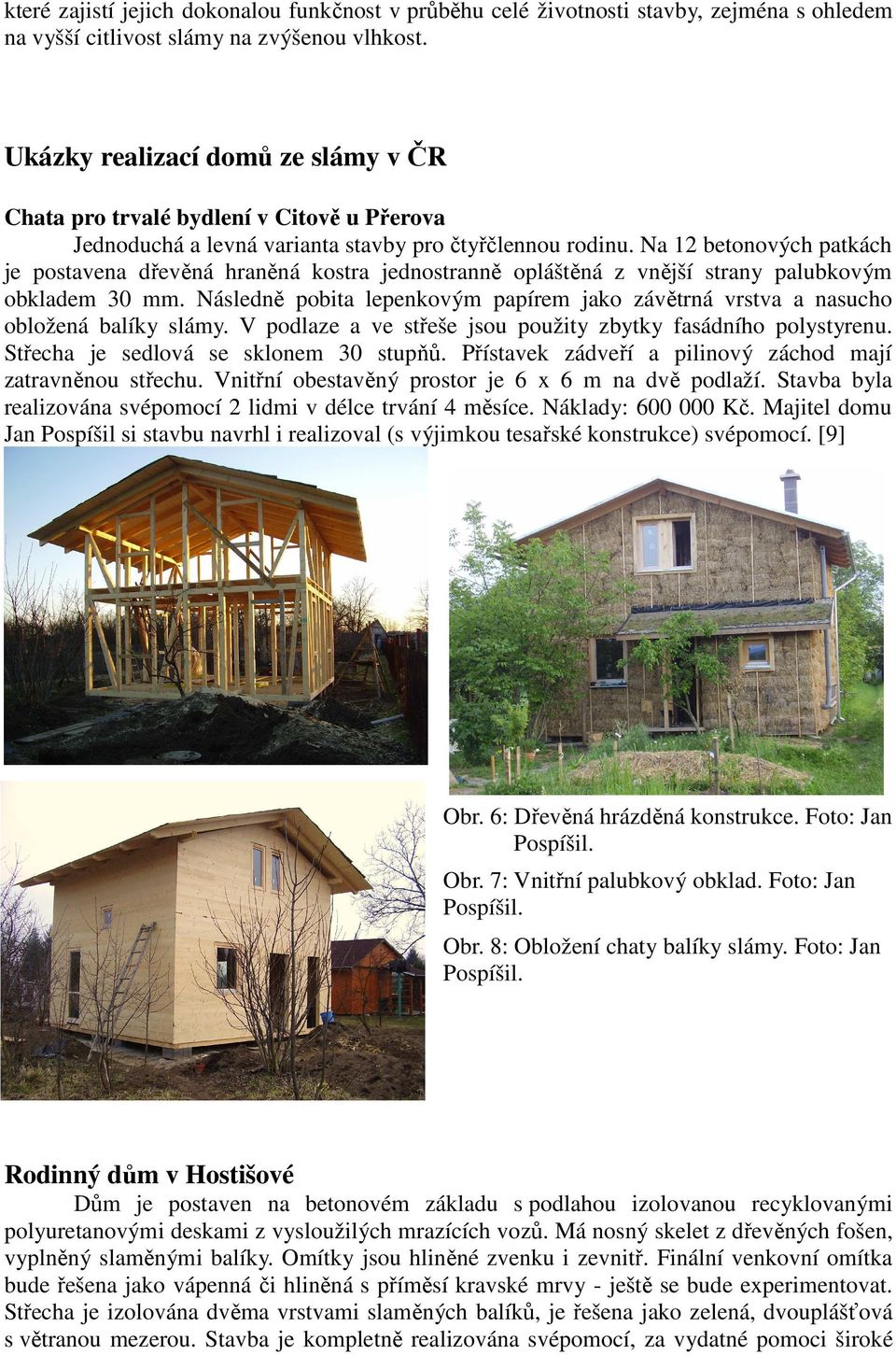 Na 12 betonových patkách je postavena dřevěná hraněná kostra jednostranně opláštěná z vnější strany palubkovým obkladem 30 mm.