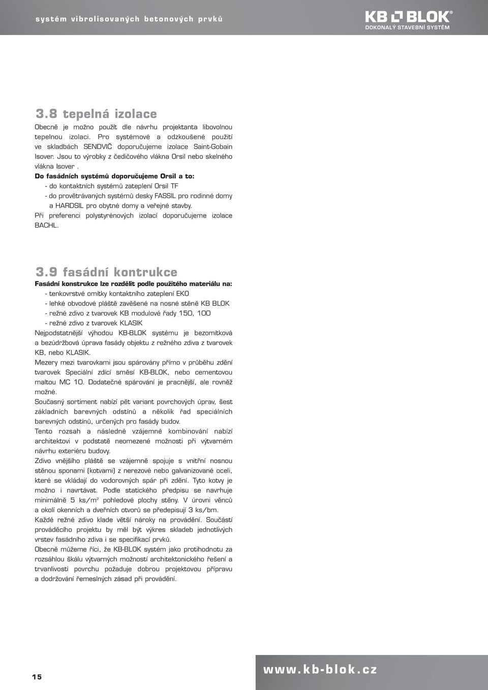Do fasádních systémů doporučujeme Orsil a to: - do kontaktních systémů zateplení Orsil TF - do provětrávaných systémů desky FASSIL pro rodinné domy a HARDSIL pro obytné domy a veřejné stavby.