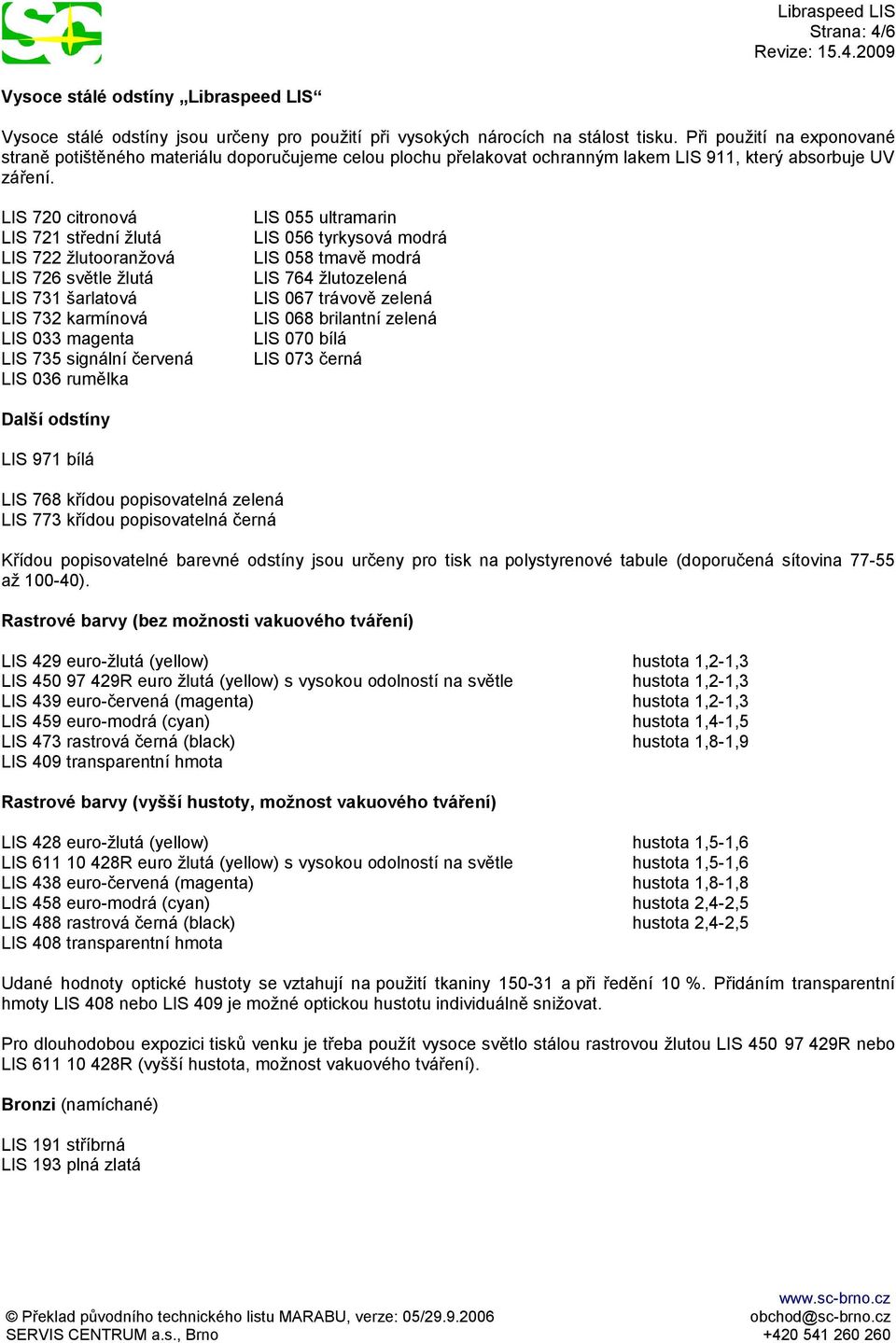 LIS 720 citronová LIS 721 střední žlutá LIS 722 žlutooranžová LIS 726 světle žlutá LIS 731 šarlatová LIS 732 karmínová LIS 033 magenta LIS 735 signální červená LIS 036 rumělka LIS 055 ultramarin LIS