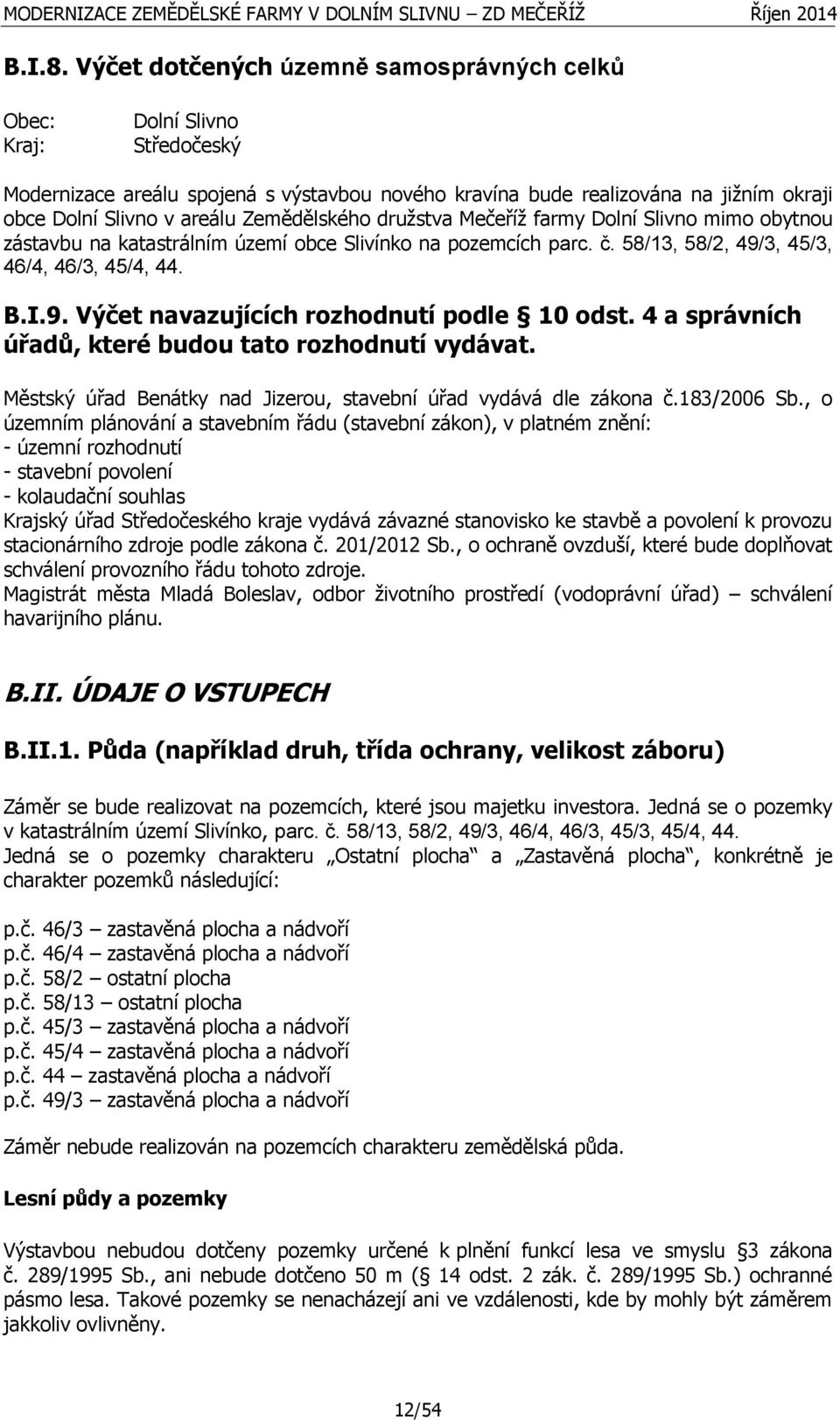 Zemědělského družstva Mečeříž farmy Dolní Slivno mimo obytnou zástavbu na katastrálním území obce Slivínko na pozemcích parc. č. 58/13, 58/2, 49/3, 45/3, 46/4, 46/3, 45/4, 44. B.I.9. Výčet navazujících rozhodnutí podle 10 odst.