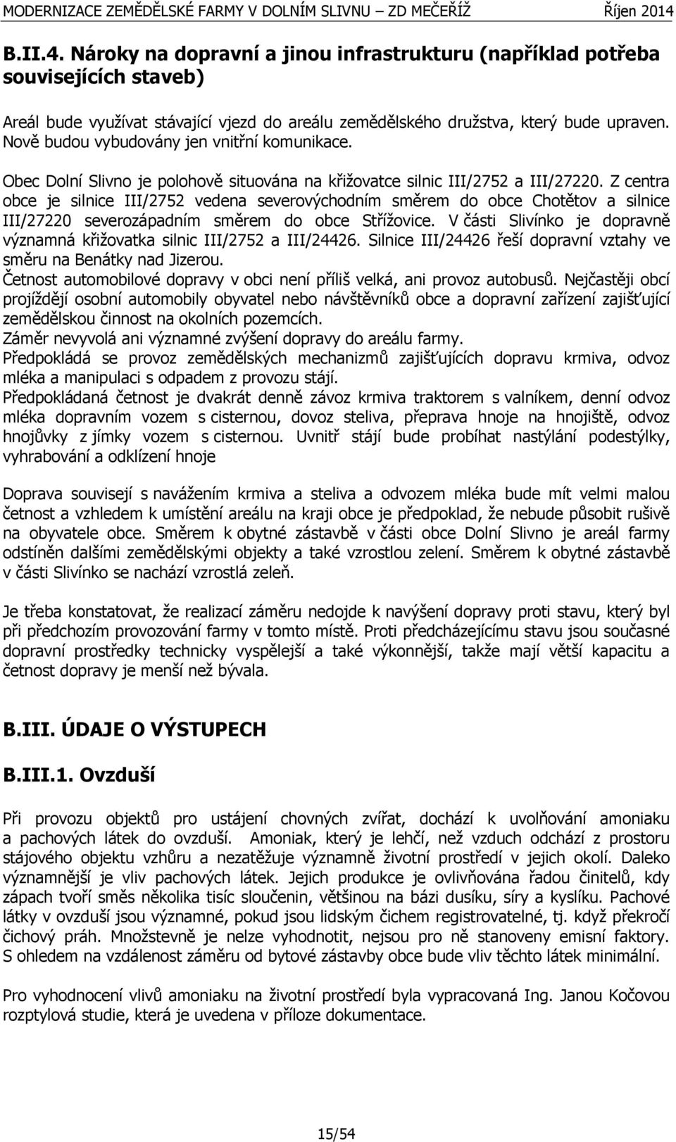 Z centra obce je silnice III/2752 vedena severovýchodním směrem do obce Chotětov a silnice III/27220 severozápadním směrem do obce Střížovice.