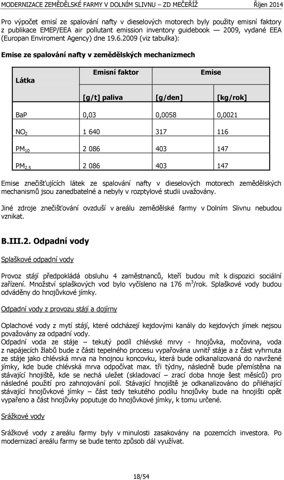 2009 (viz tabulka): Emise ze spalování nafty v zemědělských mechanizmech Látka Emisní faktor Emise [g/t] paliva [g/den] [kg/rok] BaP 0,03 0,0058 0,0021 NO 2 1 640 317 116 PM 10 2 086 403 147 PM 2.
