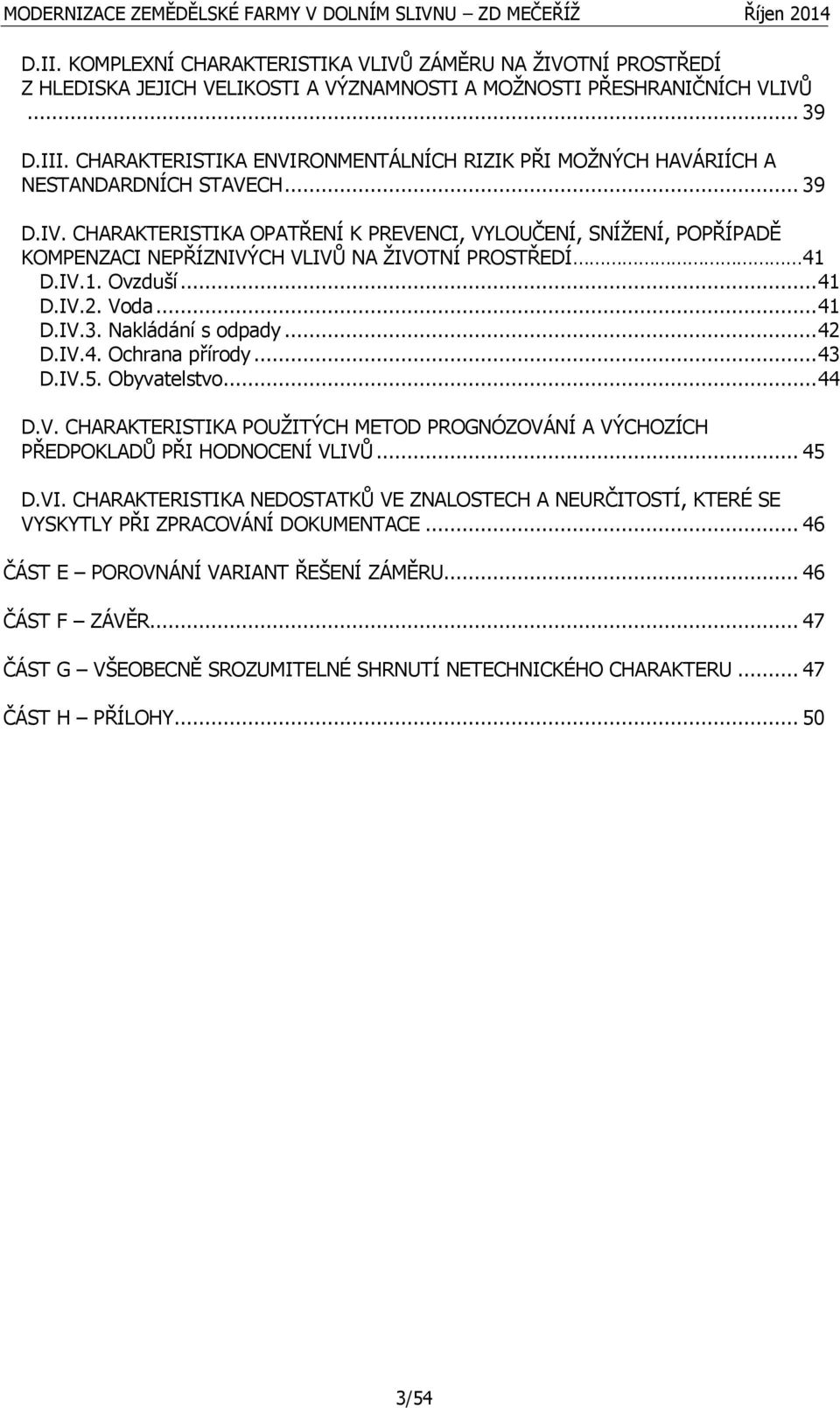 CHARAKTERISTIKA OPATŘENÍ K PREVENCI, VYLOUČENÍ, SNÍŽENÍ, POPŘÍPADĚ KOMPENZACI NEPŘÍZNIVÝCH VLIVŮ NA ŽIVOTNÍ PROSTŘEDÍ 41 D.IV.1. Ovzduší... 41 D.IV.2. Voda... 41 D.IV.3. Nakládání s odpady... 42 D.IV.4. Ochrana přírody.