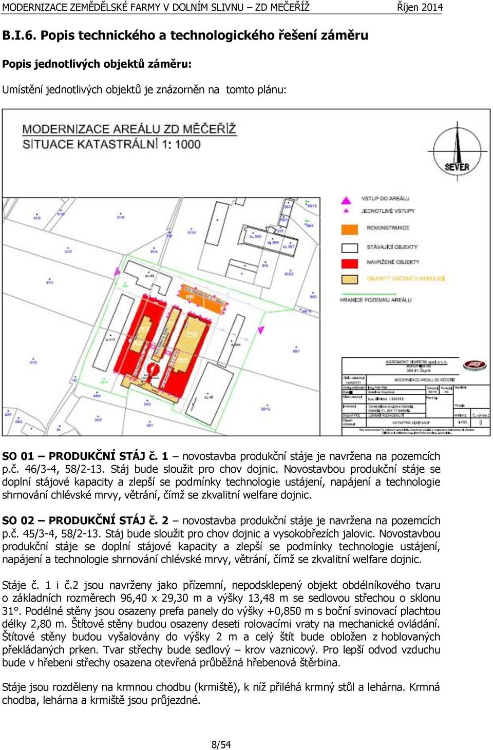 Novostavbou produkční stáje se doplní stájové kapacity a zlepší se podmínky technologie ustájení, napájení a technologie shrnování chlévské mrvy, větrání, čímž se zkvalitní welfare dojnic.
