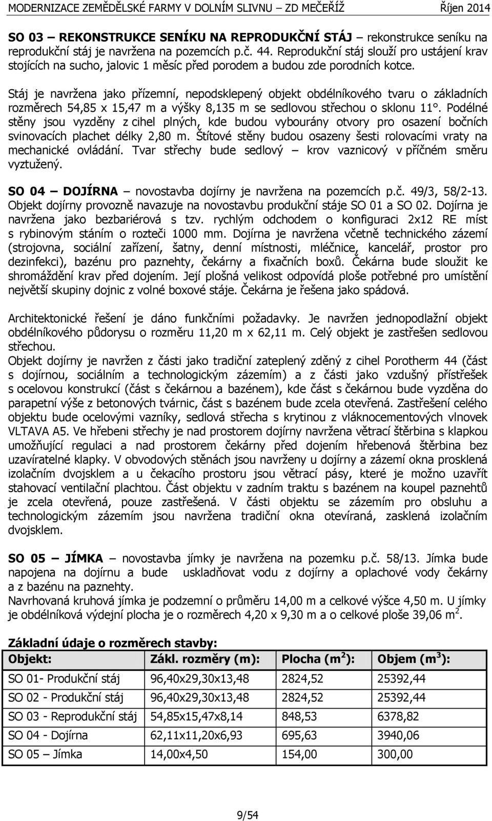 Stáj je navržena jako přízemní, nepodsklepený objekt obdélníkového tvaru o základních rozměrech 54,85 x 15,47 m a výšky 8,135 m se sedlovou střechou o sklonu 11.