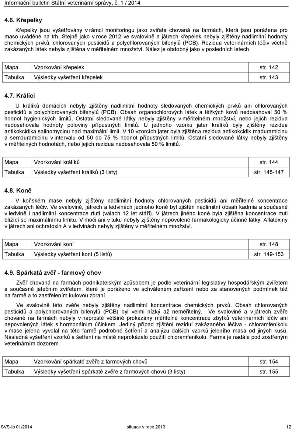 Rezidua veterinárních léčiv včetně zakázaných látek nebyla zjištěna v měřitelném množství. Nález je obdobný jako v posledních letech. Mapa Vzorkování křepelek str.