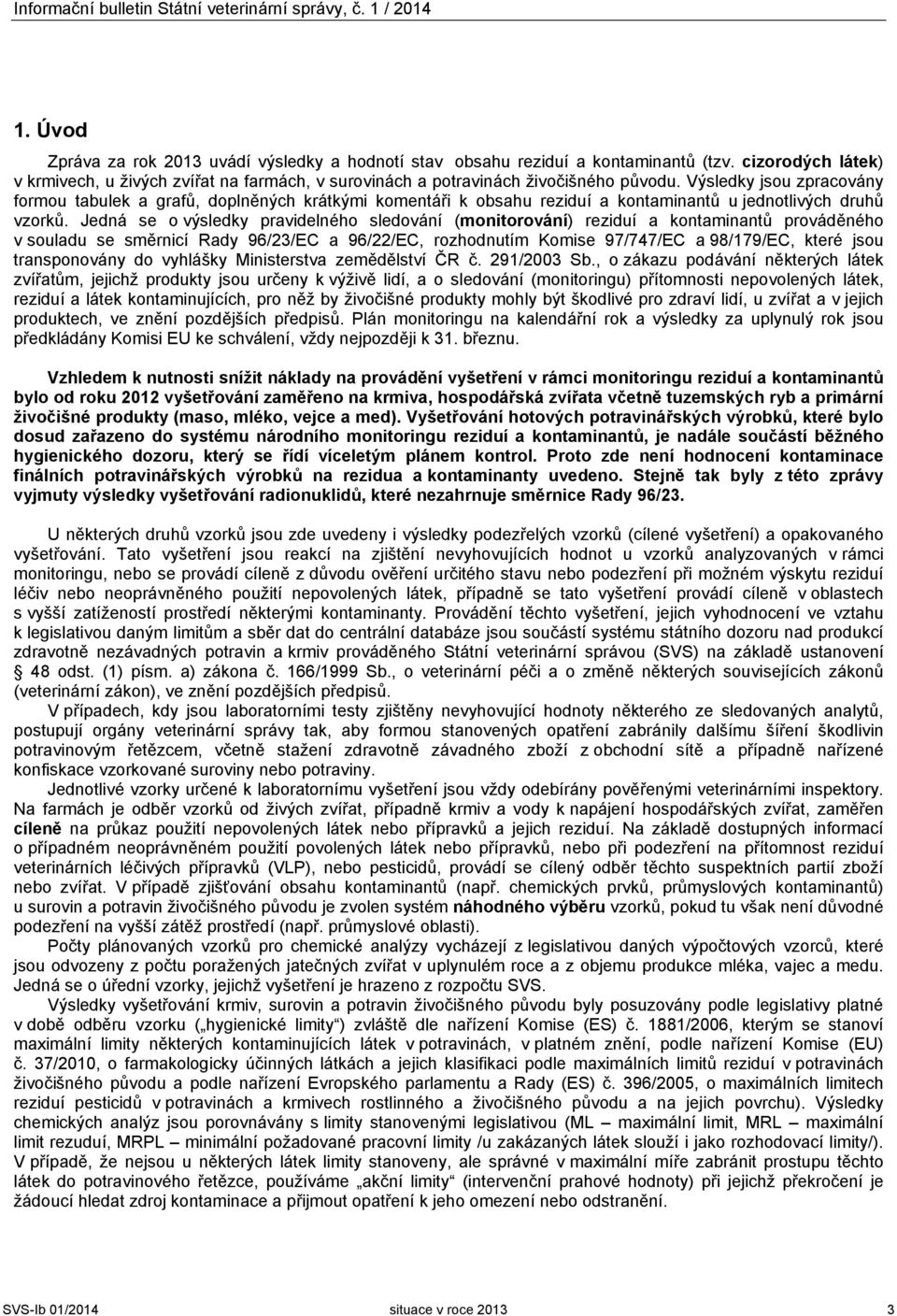 Výsledky jsou zpracovány formou tabulek a grafů, doplněných krátkými komentáři k obsahu reziduí a kontaminantů u jednotlivých druhů vzorků.