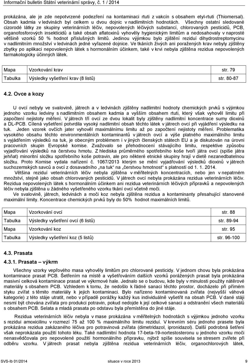 Všechny ostatní sledované cizorodé látky ze skupiny veterinárních léčiv, nepovolených léčivých substancí, chlorovaných pesticidů, PCB, organofosforových insekticidů a také obsah aflatoxinů vyhověly