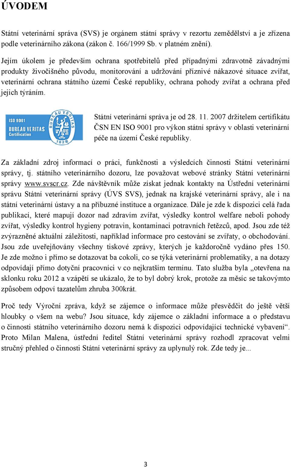 území České republiky, ochrana pohody zvířat a ochrana před jejich týráním. Státní veterinární správa je od 28. 11.