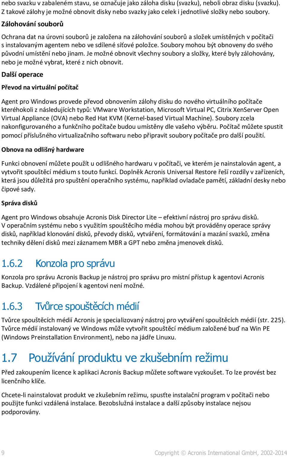 Soubory mohou být obnoveny do svého původní umístění nebo jinam. Je možné obnovit všechny soubory a složky, které byly zálohovány, nebo je možné vybrat, které z nich obnovit.