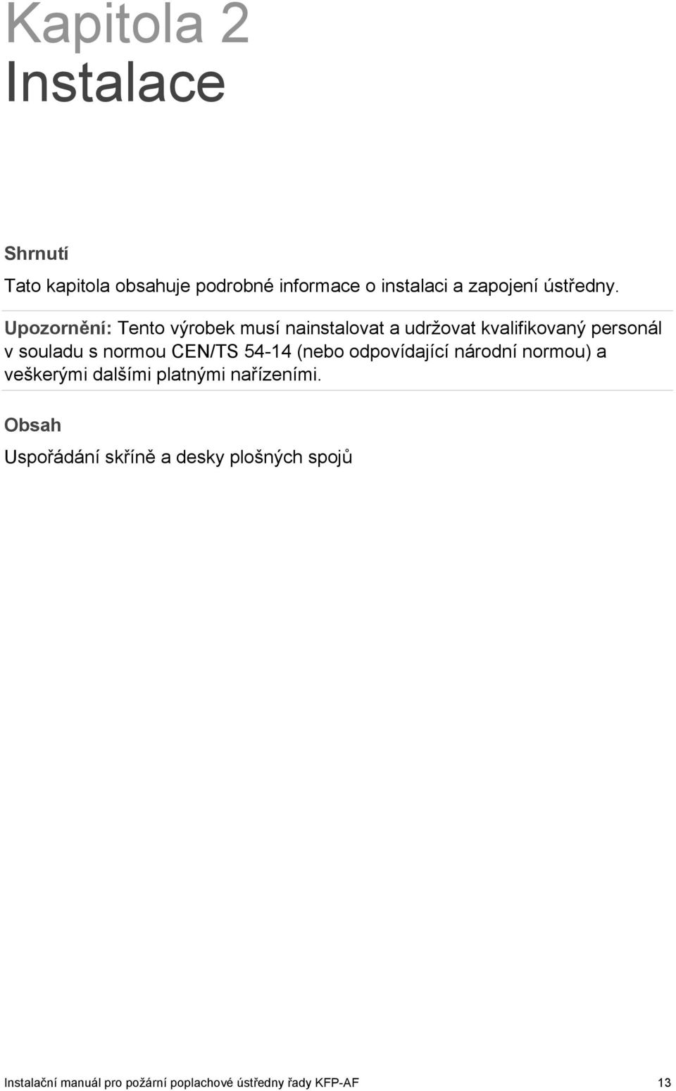 Obsah Uspořádání skříně a desky plošných spojů 14 Instalace skříně 16 Kam ústřednu nainstalovat 16 Připevnění skříně ke stěně 16 Vkládání popisů ovládacího panelu 17 Zapojení 18 Doporučené kabely 18