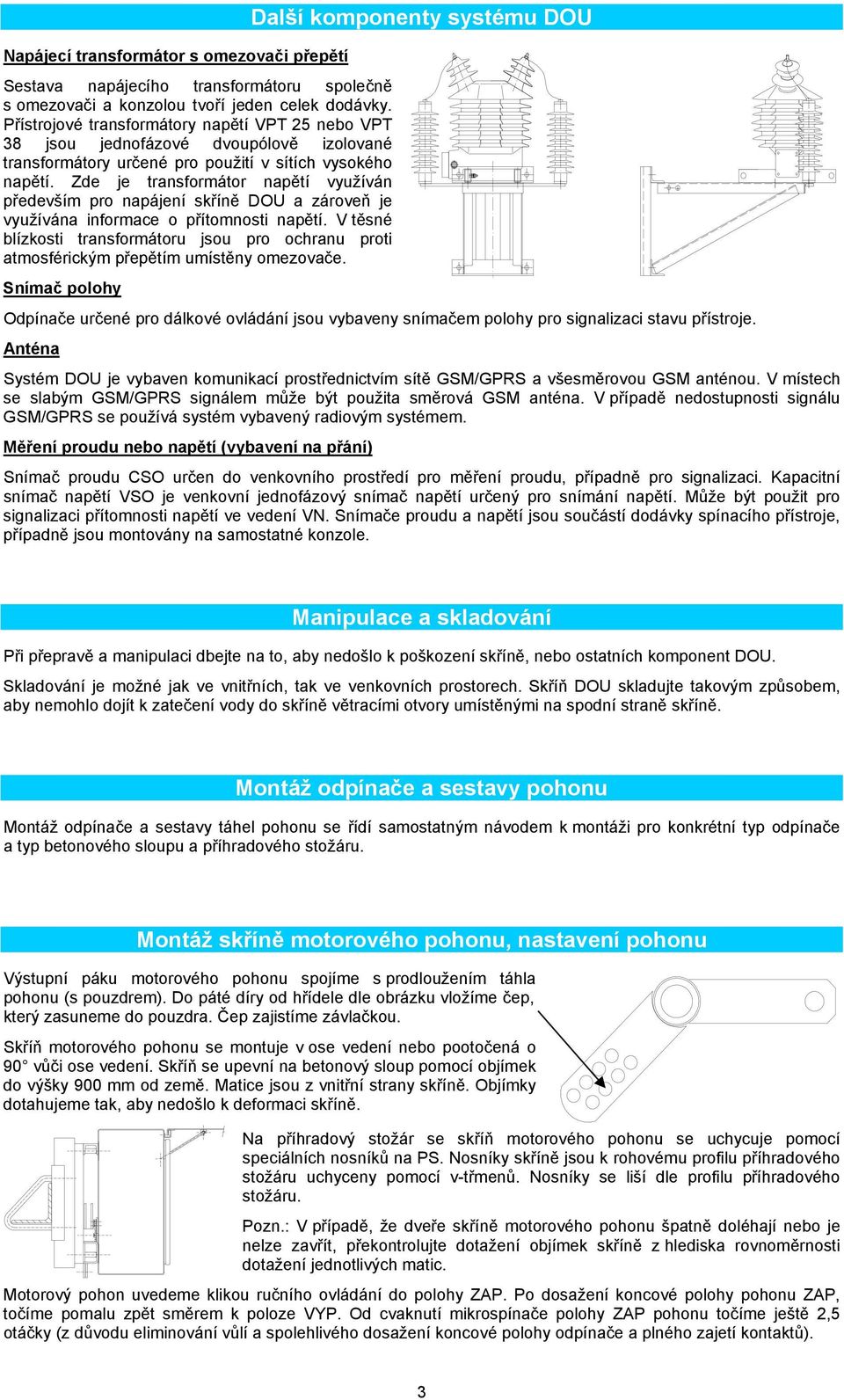 Zde je transformátor napětí využíván především pro napájení skříně DOU a zároveň je využívána informace o přítomnosti napětí.