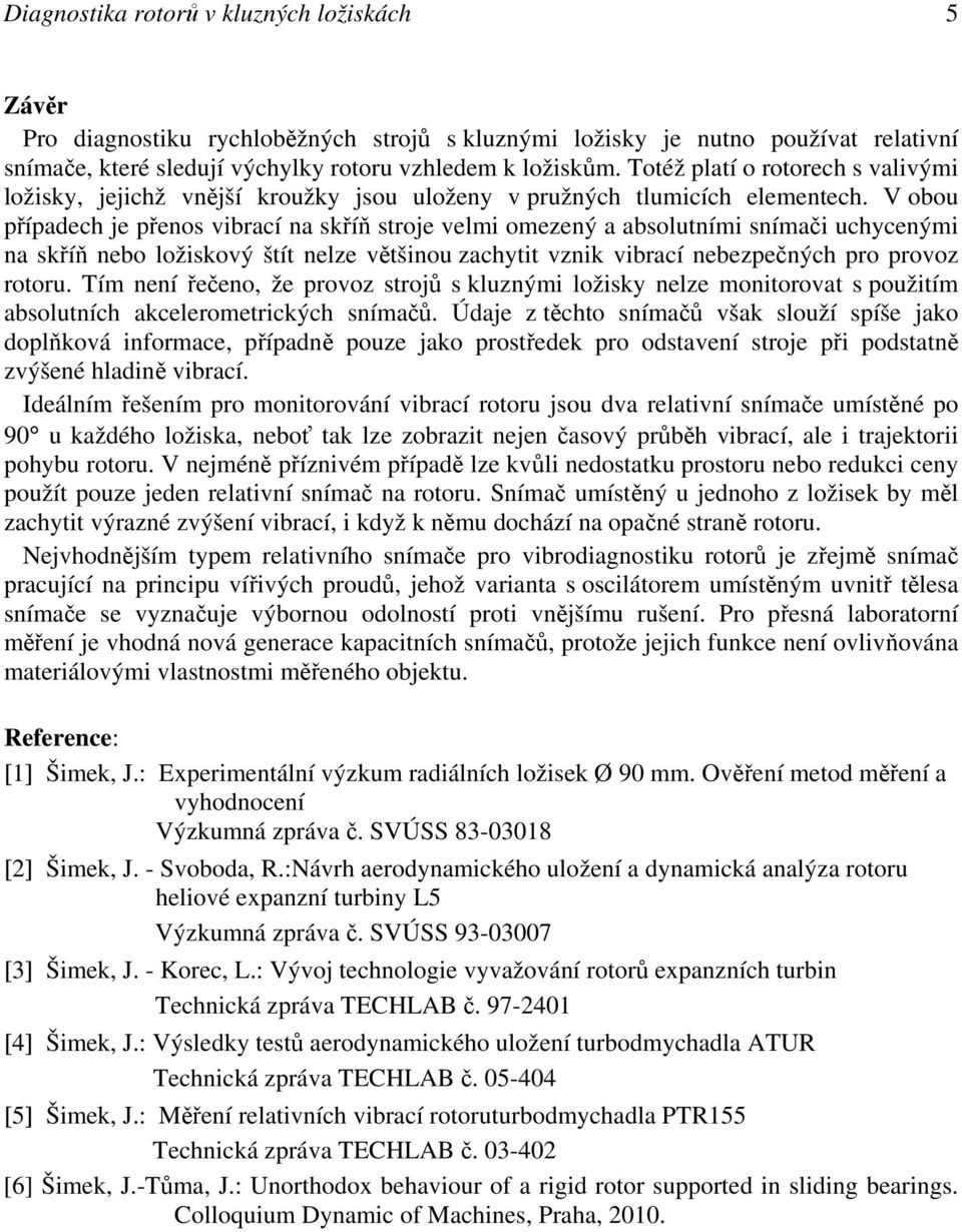 V obou případech je přenos vibrací na skříň stroje velmi omezený a absolutními snímači uchycenými na skříň nebo ložiskový štít nelze většinou zachytit vznik vibrací nebezpečných pro provoz rotoru.