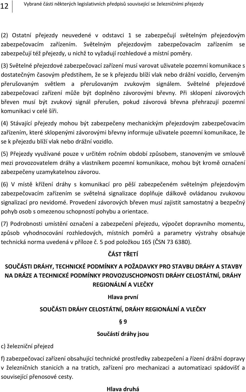 (3) Světelné přejezdové zabezpečovací zařízení musí varovat uživatele pozemní komunikace s dostatečným časovým předstihem, že se k přejezdu blíží vlak nebo drážní vozidlo, červeným přerušovaným