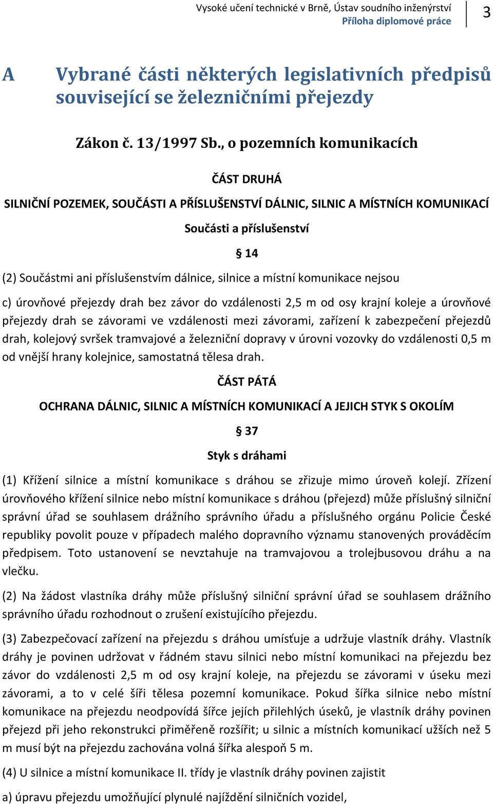 místní komunikace nejsou c) úrovňové přejezdy drah bez závor do vzdálenosti 2,5 m od osy krajní koleje a úrovňové přejezdy drah se závorami ve vzdálenosti mezi závorami, zařízení k zabezpečení