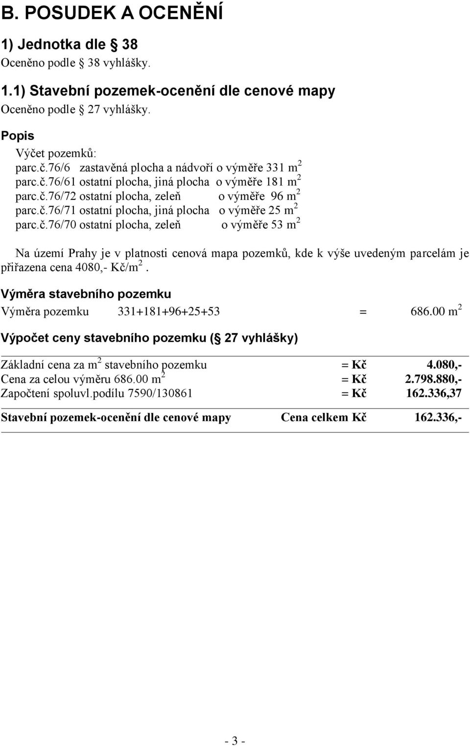 č.76/70 ostatní plocha, zeleň o výměře 53 m 2 Na území Prahy je v platnosti cenová mapa pozemků, kde k výše uvedeným parcelám je přiřazena cena 4080,- Kč/m 2.