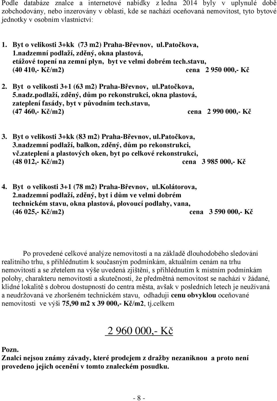 stavu, (40 410,- Kč/m2) cena 2 950 000,- Kč 2. Byt o velikosti 3+1 (63 m2) Praha-Břevnov, ul.patočkova, 5.nadz.