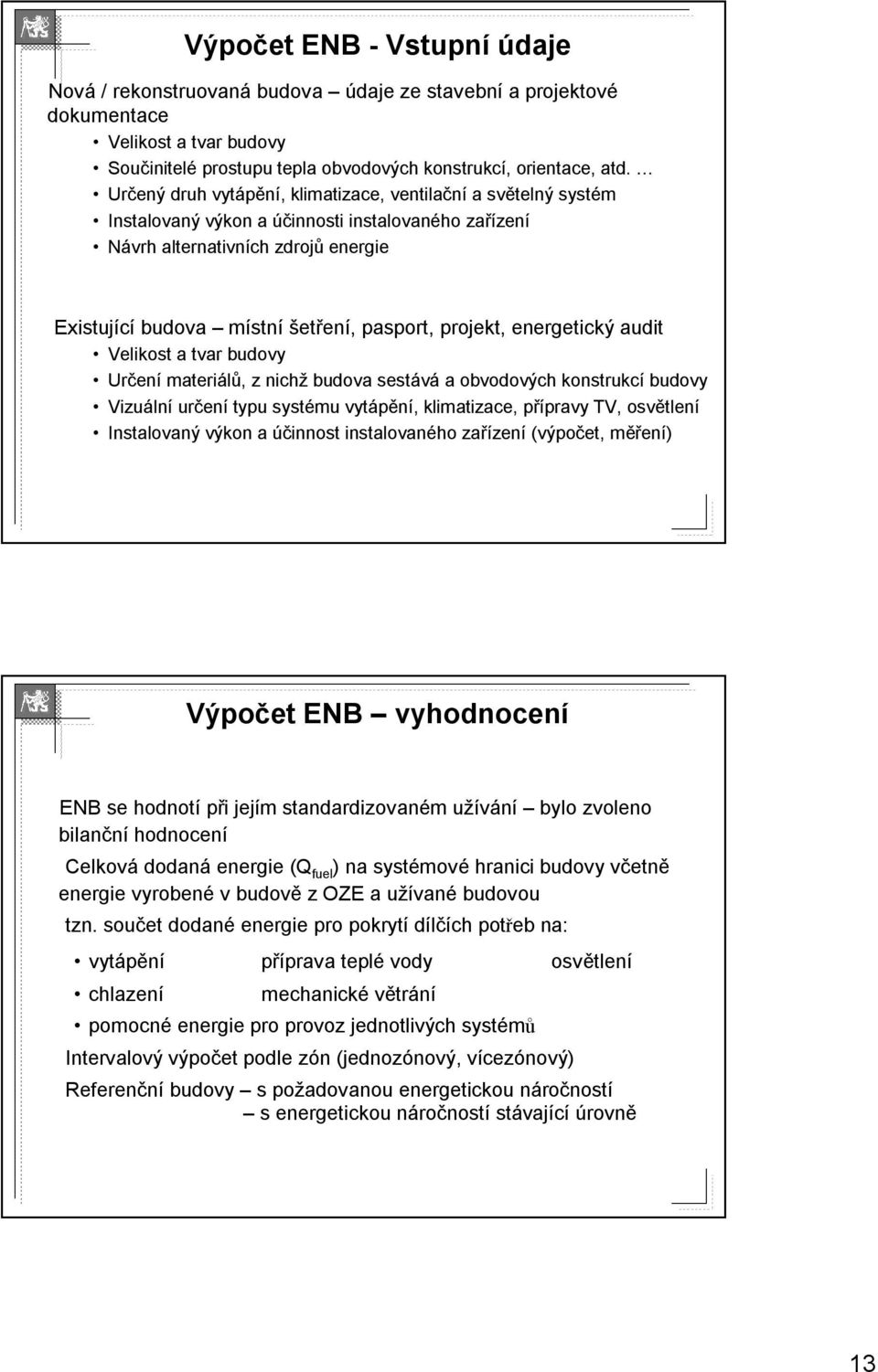 pasport,, projekt, energetický audit Velikost a tvar budovy Určen ení materiálů,, z nichž budova sestává a obvodových konstrukcí budovy Vizuáln lní určen ení typu systému vytápění,, klimatizace,