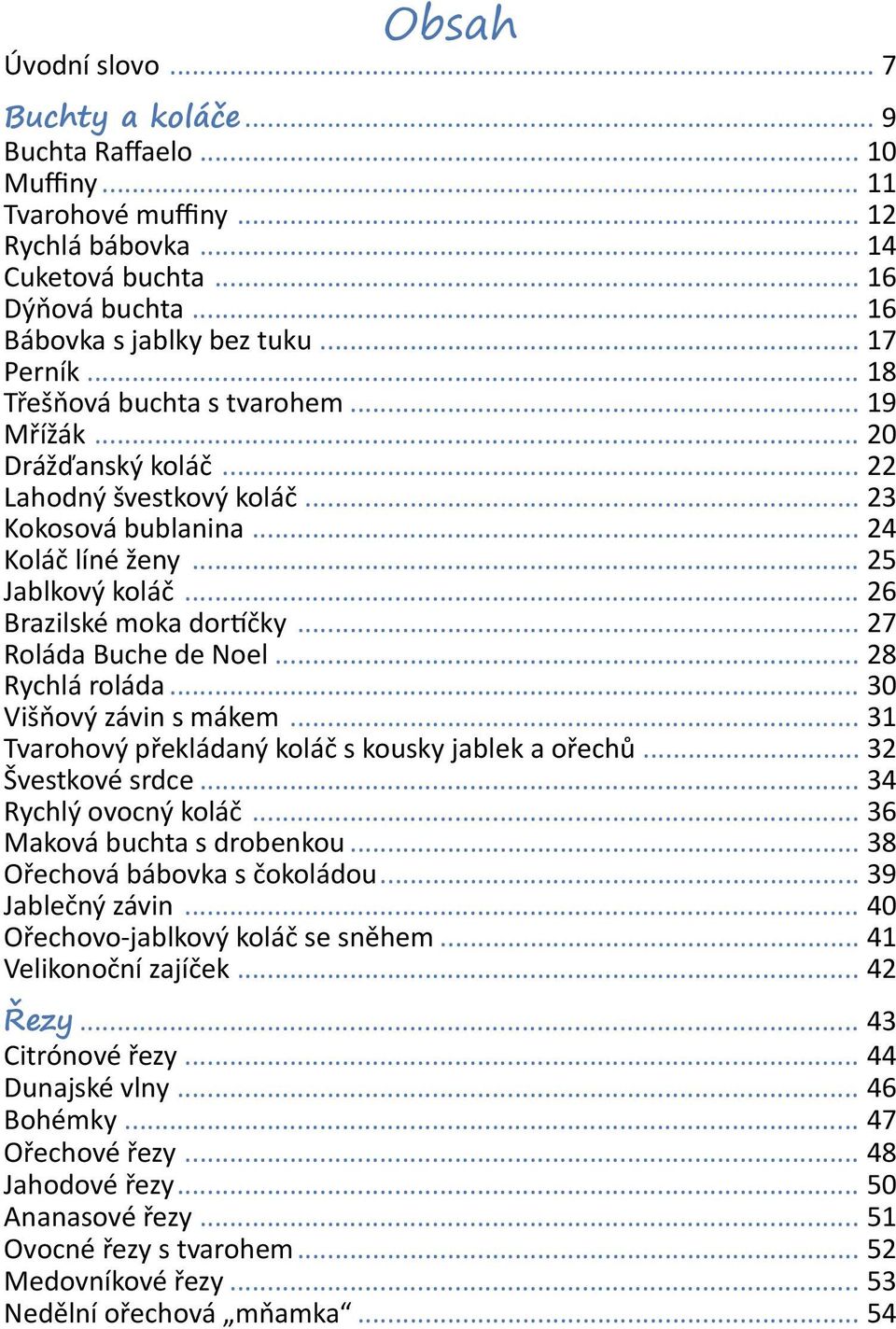 .. 26 Brazilské moka dortíčky... 27 Roláda Buche de Noel... 28 Rychlá roláda... 30 Višňový závin s mákem... 31 Tvarohový překládaný koláč s kousky jablek a ořechů... 32 Švestkové srdce.