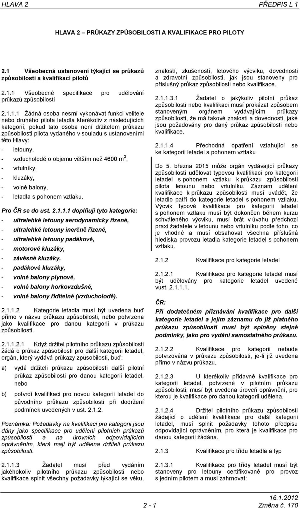 ustanoveními této Hlavy: - letouny, - vzducholodě o objemu větším než 4600 m 3, - vrtulníky, - kluzáky, - volné balony, - letadla s pohonem vztlaku. Pro ČR se do ust. 2.1.