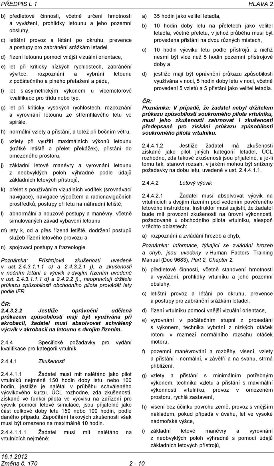 f) let s asymetrickým výkonem u vícemotorové kvalifikace pro třídu nebo typ, g) let při kriticky vysokých rychlostech, rozpoznání a vyrovnání letounu ze střemhlavého letu ve spirále, h) normální