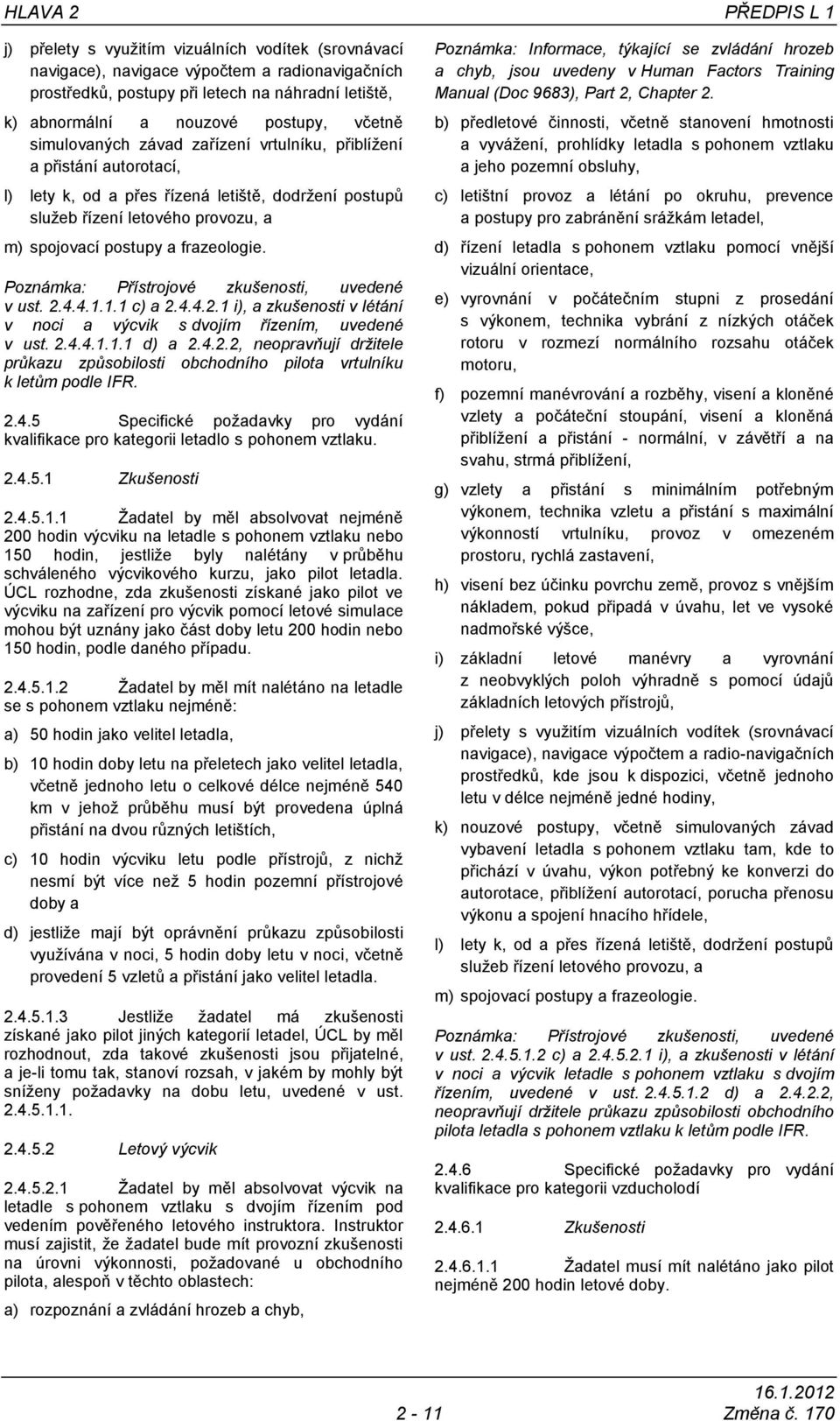 frazeologie. Poznámka: Přístrojové zkušenosti, uvedené v ust. 2.4.4.1.1.1 c) a 2.4.4.2.1 i), a zkušenosti v létání v noci a výcvik s dvojím řízením, uvedené v ust. 2.4.4.1.1.1 d) a 2.4.2.2, neopravňují držitele průkazu způsobilosti obchodního pilota vrtulníku k letům podle IFR.